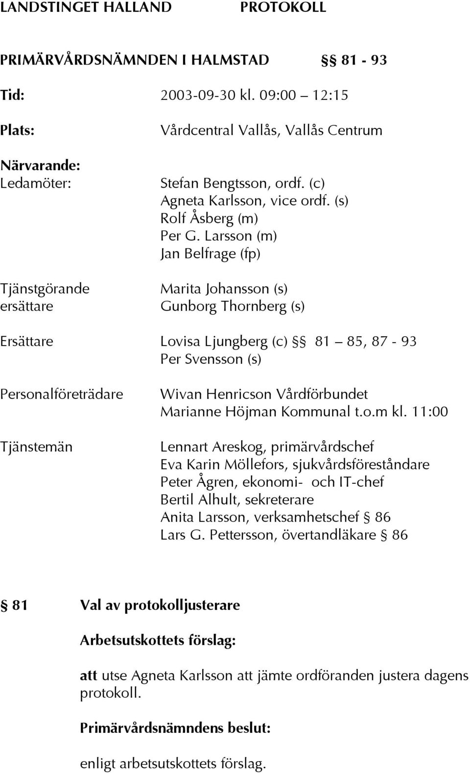 Larsson (m) Jan Belfrage (fp) Marita Johansson (s) Gunborg Thornberg (s) Ersättare Lovisa Ljungberg (c) 81 85, 87-93 Per Svensson (s) Personalföreträdare Tjänstemän Wivan Henricson Vårdförbundet