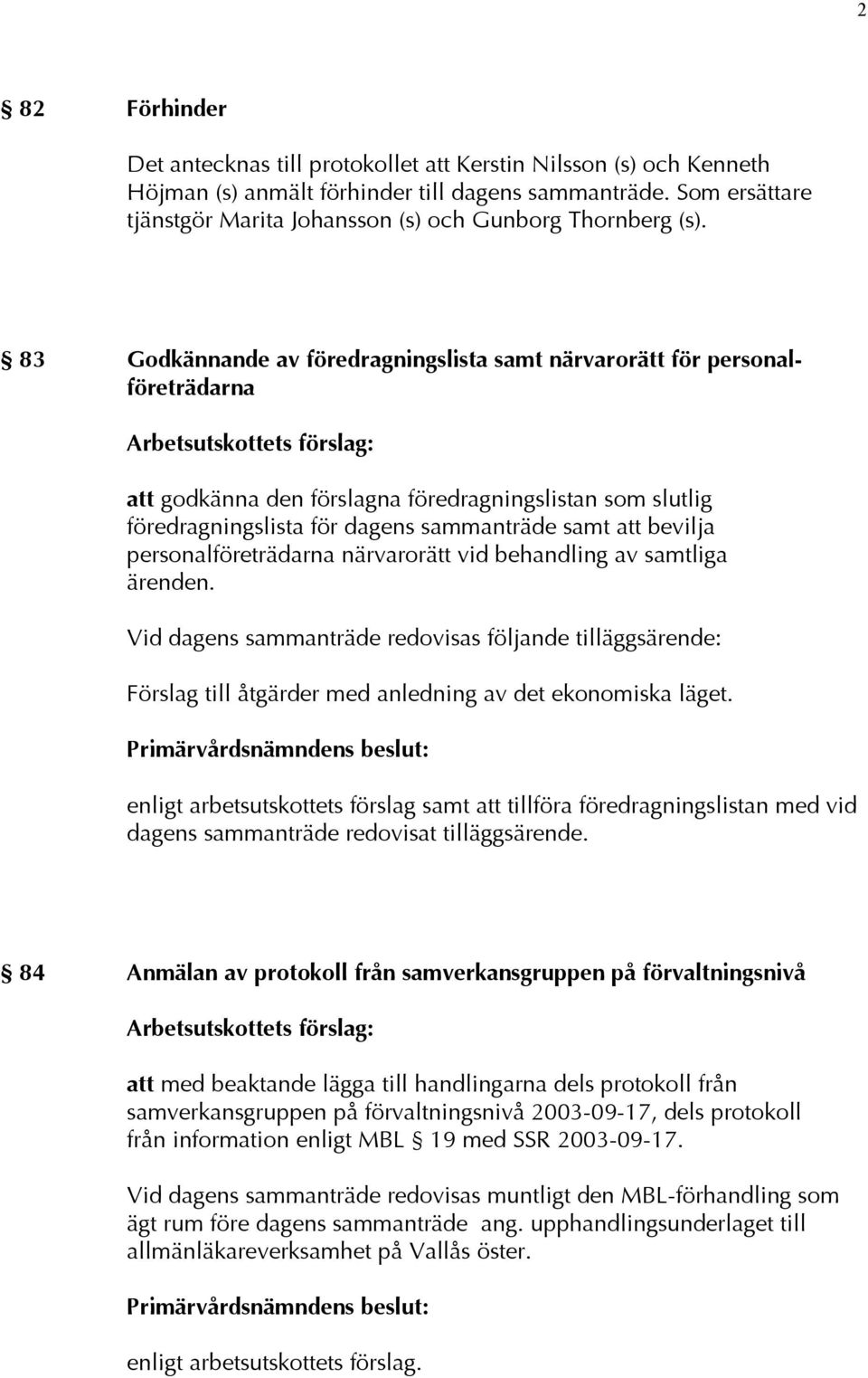 83 Godkännande av föredragningslista samt närvarorätt för personalföreträdarna att godkänna den förslagna föredragningslistan som slutlig föredragningslista för dagens sammanträde samt att bevilja