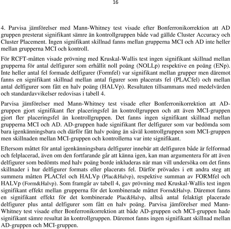 För RCFT-måtten visade prövning med Kruskal-Wallis test ingen signifikant skillnad mellan grupperna för antal delfigurer som erhållit noll poäng (NOLLp) respektive en poäng (ENp).