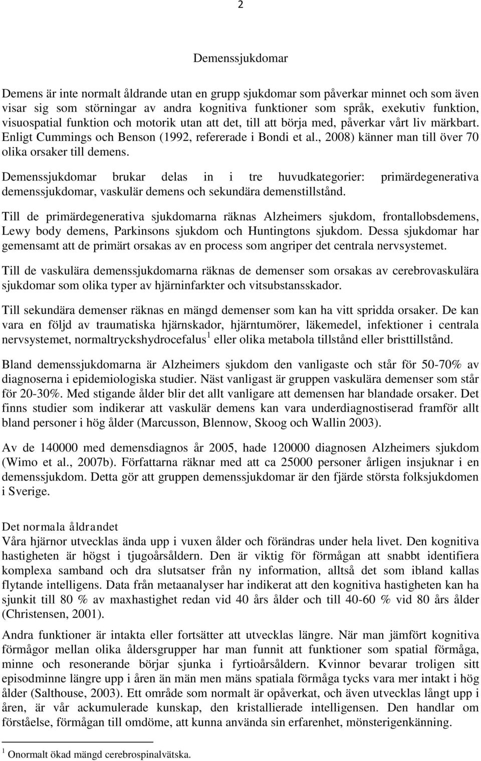 , 2008) känner man till över 70 olika orsaker till demens. Demenssjukdomar brukar delas in i tre huvudkategorier: primärdegenerativa demenssjukdomar, vaskulär demens och sekundära demenstillstånd.