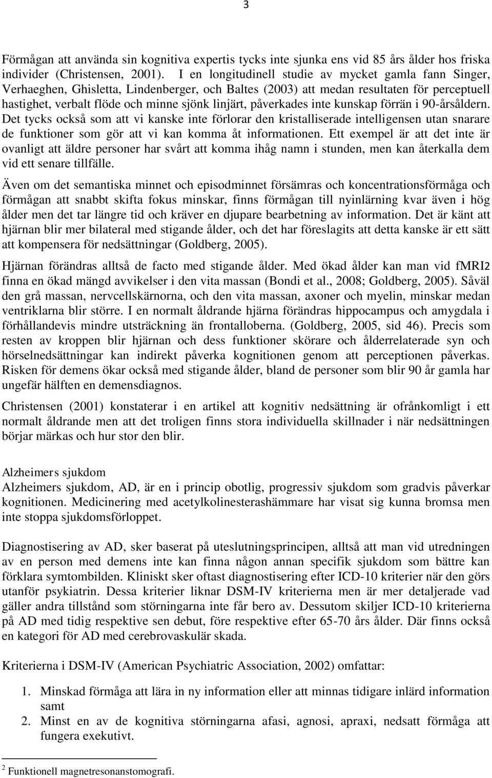 påverkades inte kunskap förrän i 90-årsåldern. Det tycks också som att vi kanske inte förlorar den kristalliserade intelligensen utan snarare de funktioner som gör att vi kan komma åt informationen.