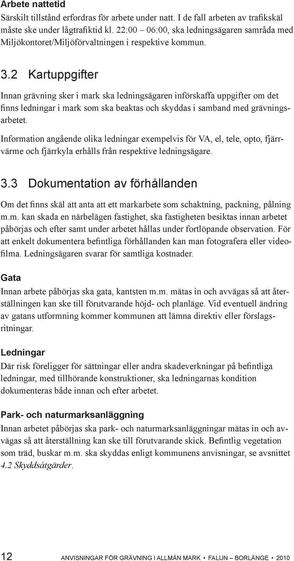 2 Kartuppgifter Innan grävning sker i mark ska ledningsägaren införskaffa uppgifter om det finns ledningar i mark som ska beaktas och skyddas i samband med grävningsarbetet.