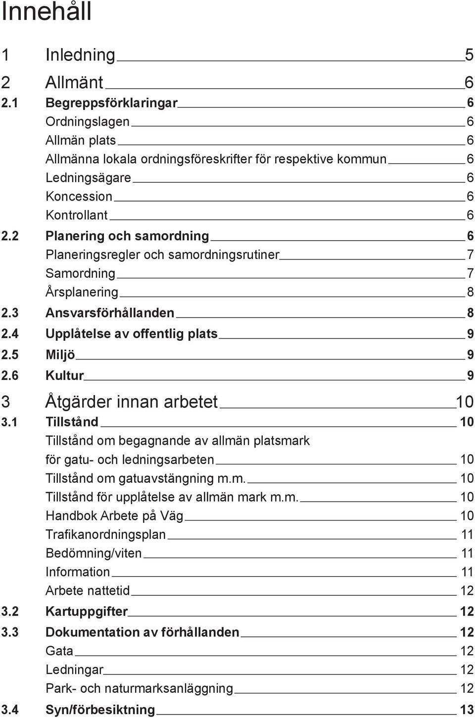 1 Tillstånd Tillstånd om begagnande av allmän platsmark för gatu- och ledningsarbeten Tillstånd om gatuavstängning m.m. Tillstånd för upplåtelse av allmän mark m.m. Handbok Arbete på Väg Trafikanordningsplan Bedömning/viten Information Arbete nattetid 3.