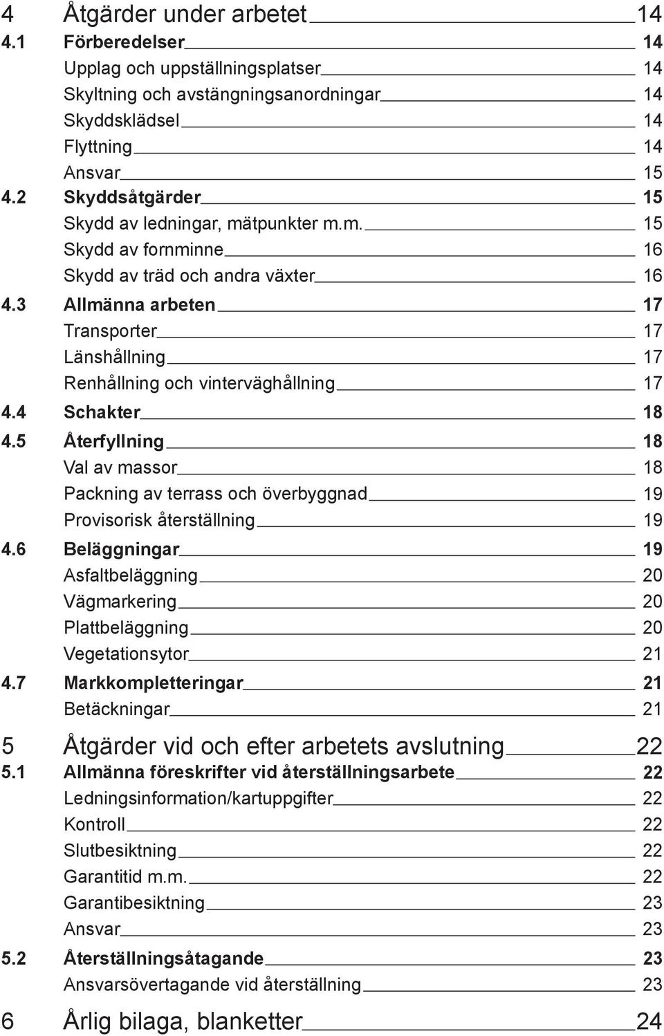 5 Återfyllning Val av massor Packning av terrass och överbyggnad Provisorisk återställning 4.6 Beläggningar Asfaltbeläggning Vägmarkering Plattbeläggning Vegetationsytor 4.