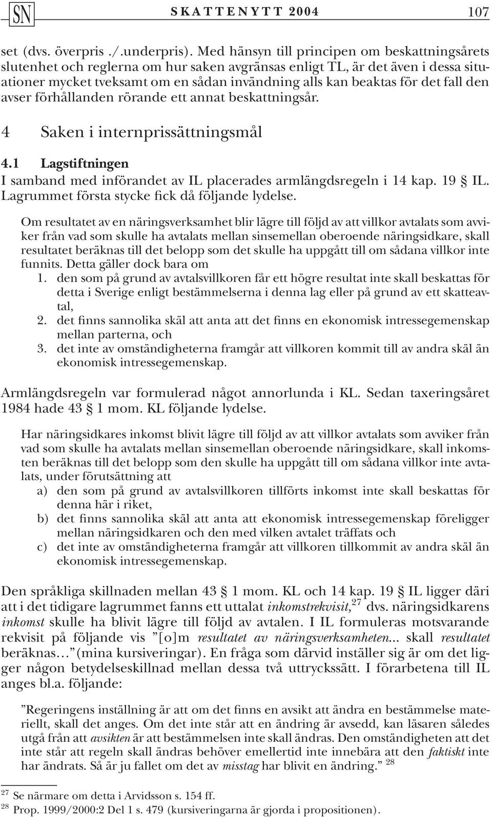 fall den avser förhållanden rörande ett annat beskattningsår. 4 Saken i internprissättningsmål 4.1 Lagstiftningen I samband med införandet av IL placerades armlängdsregeln i 14 kap. 19 IL.