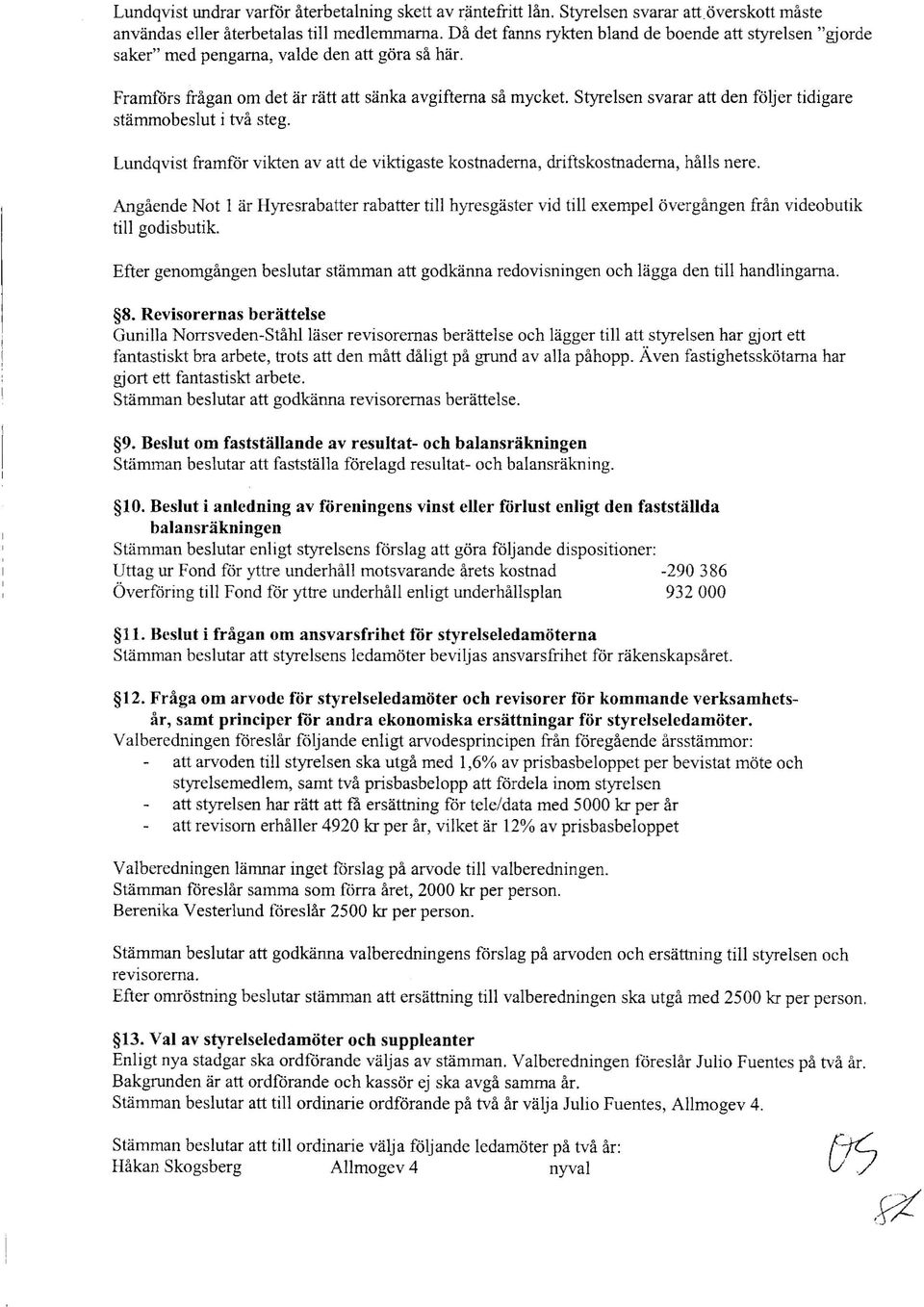 Styrelsen svarar att den följer tidigare stämmobeslut i två steg. Lundqvist framför vikten av att de viktigaste kostnaderna, driftskostnaderna, hålls nere.