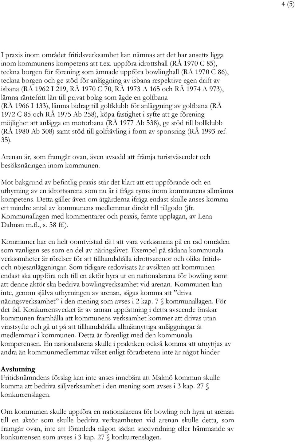 1962 I 219, RÅ 1970 C 70, RÅ 1973 A 165 och RÅ 1974 A 973), lämna räntefritt lån till privat bolag som ägde en golfbana (RÅ 1966 I 133), lämna bidrag till golfklubb för anläggning av golfbana (RÅ