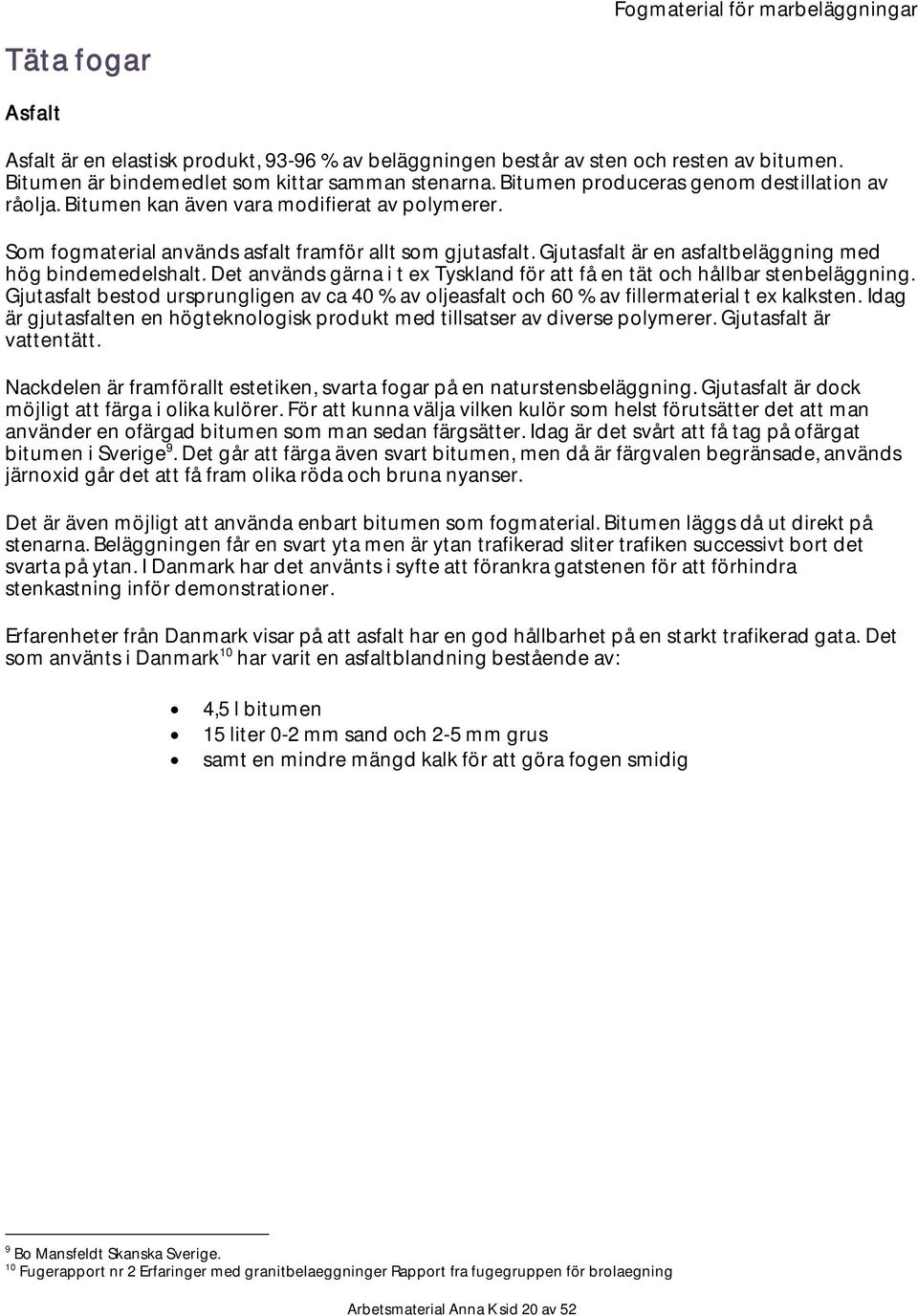 Gjutasfalt är en asfaltbeläggning med hög bindemedelshalt. Det används gärna i t ex Tyskland för att få en tät och hållbar stenbeläggning.