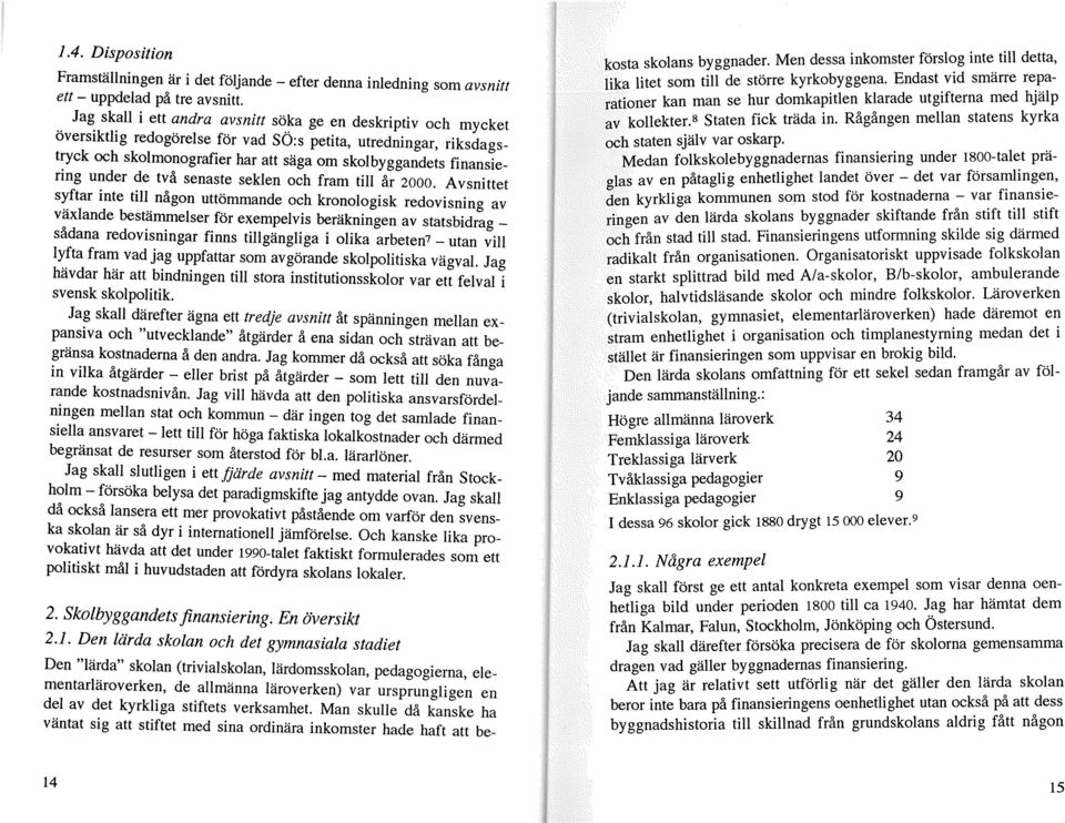 för vad SO:s petita, utredningar, riksdagstryck och skolmonografier har att säga om skolbyggandets finansiering under de två senaste seklen och fram till år 2000. Avsnittet s~ftar inte til~.