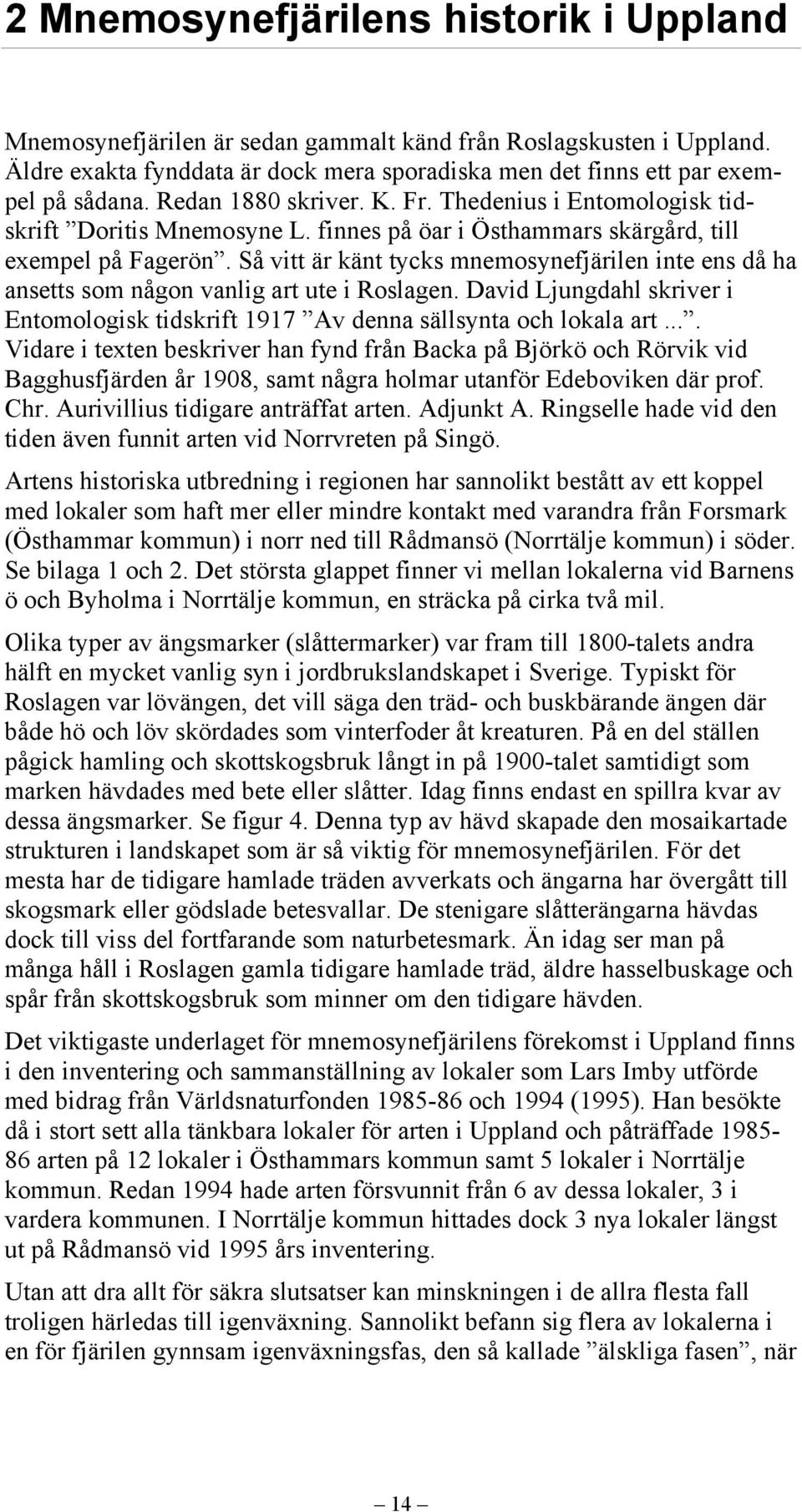Så vitt är känt tycks mnemosynefjärilen inte ens då ha ansetts som någon vanlig art ute i Roslagen. David Ljungdahl skriver i Entomologisk tidskrift 1917 Av denna sällsynta och lokala art.