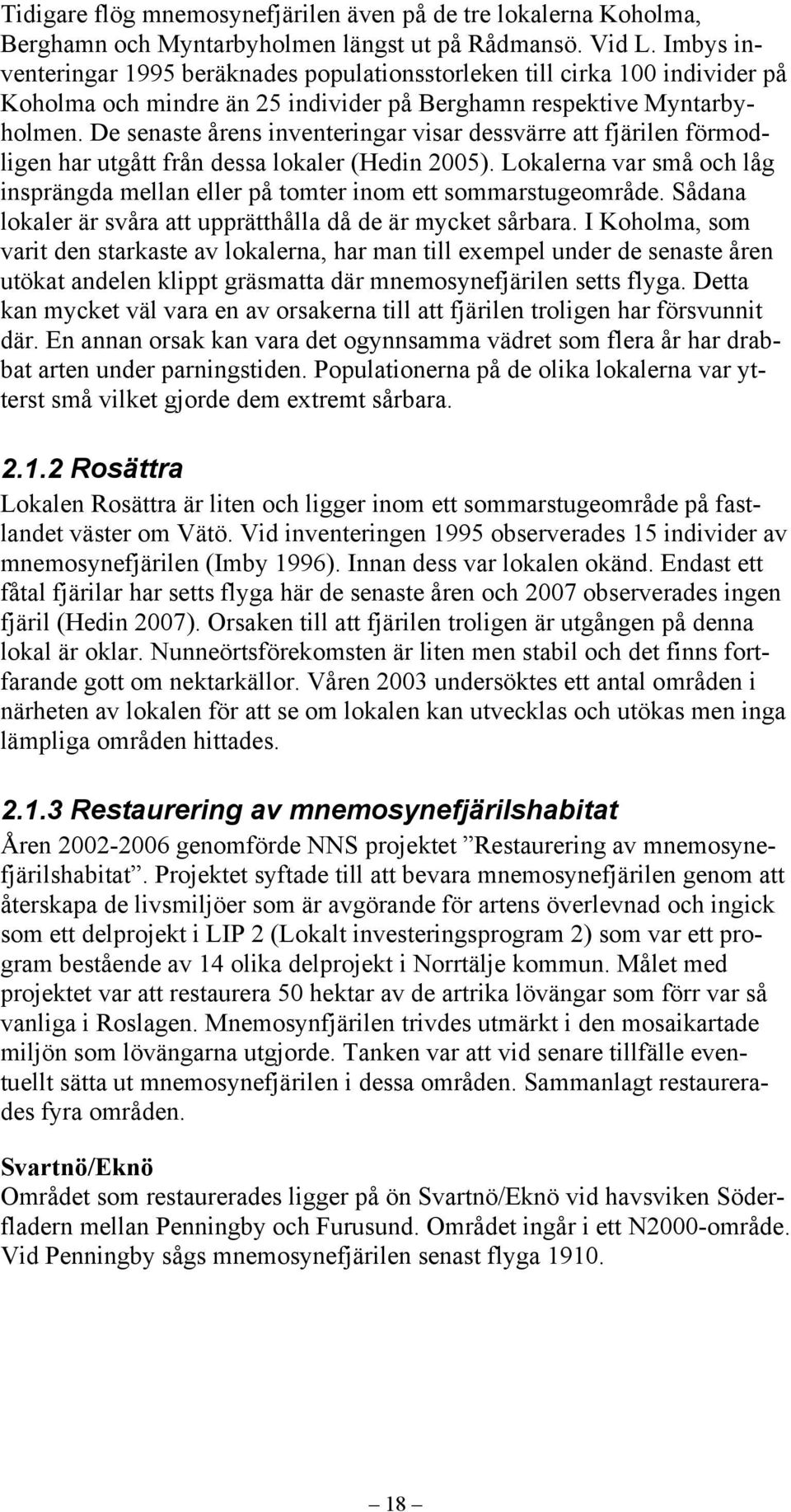 De senaste årens inventeringar visar dessvärre att fjärilen förmodligen har utgått från dessa lokaler (Hedin 2005).