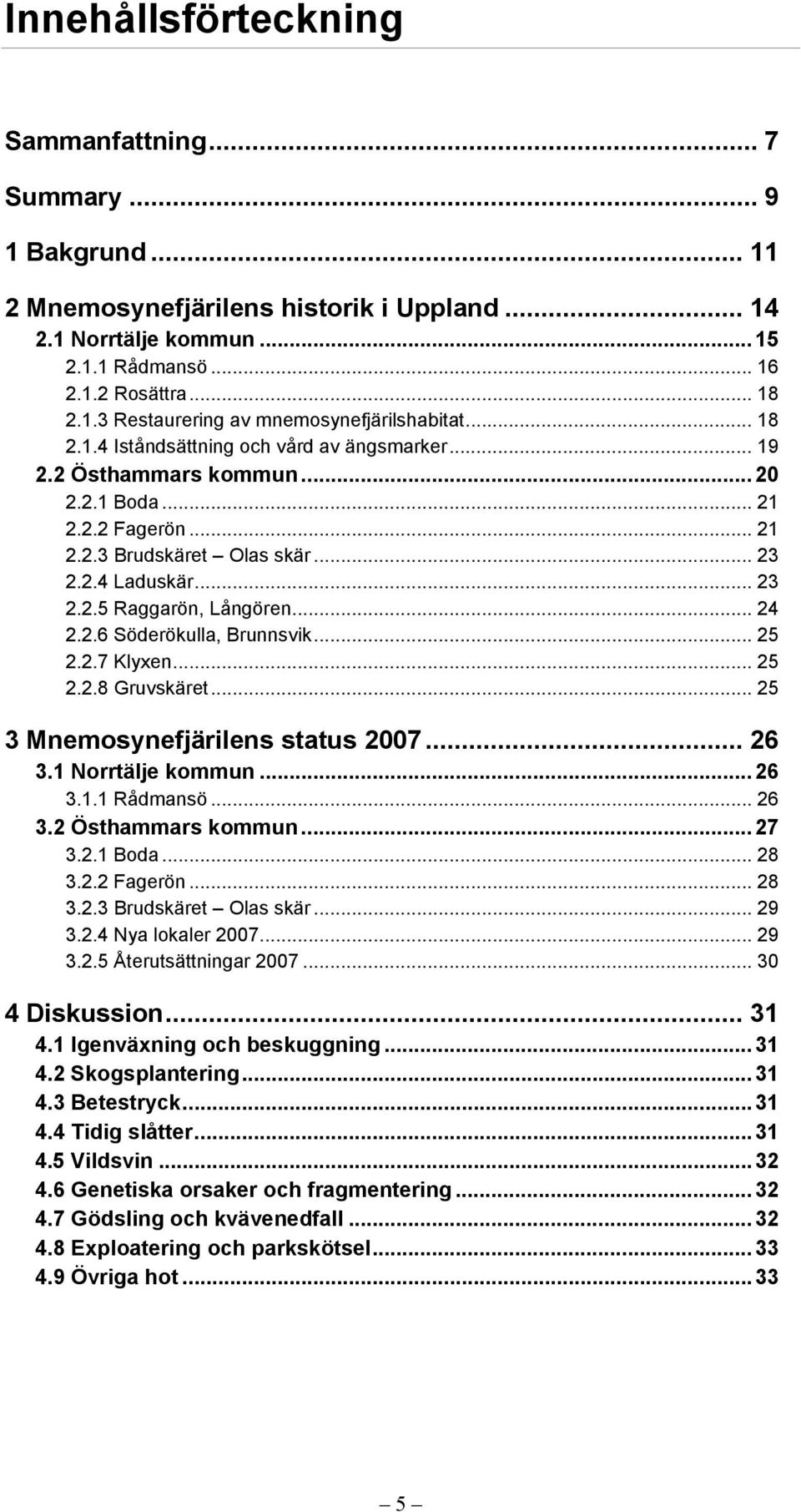 .. 24 2.2.6 Söderökulla, Brunnsvik... 25 2.2.7 Klyxen... 25 2.2.8 Gruvskäret... 25 3 Mnemosynefjärilens status 2007... 26 3.1 Norrtälje kommun... 26 3.1.1 Rådmansö... 26 3.2 Östhammars kommun... 27 3.