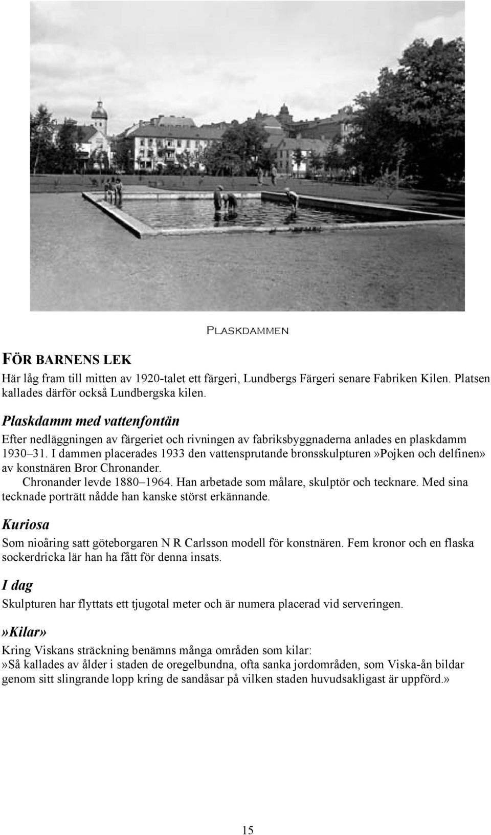 I dammen placerades 1933 den vattensprutande bronsskulpturen»pojken och delfinen» av konstnären Bror Chronander. Chronander levde 1880 1964. Han arbetade som målare, skulptör och tecknare.