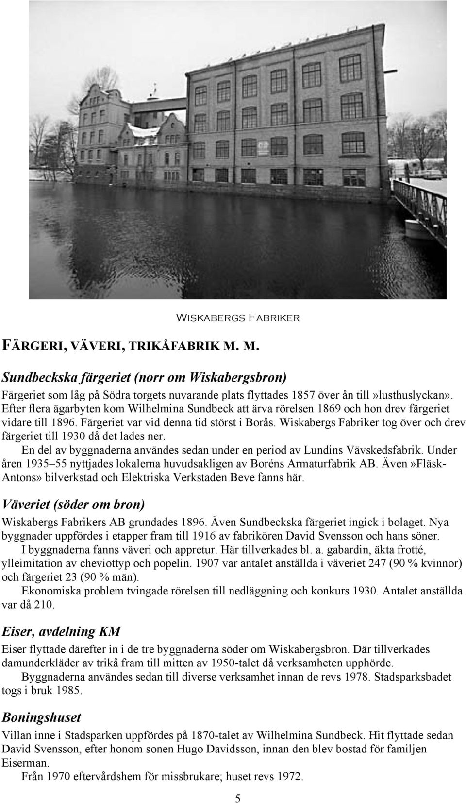 Wiskabergs Fabriker tog över och drev färgeriet till 1930 då det lades ner. En del av byggnaderna användes sedan under en period av Lundins Vävskedsfabrik.