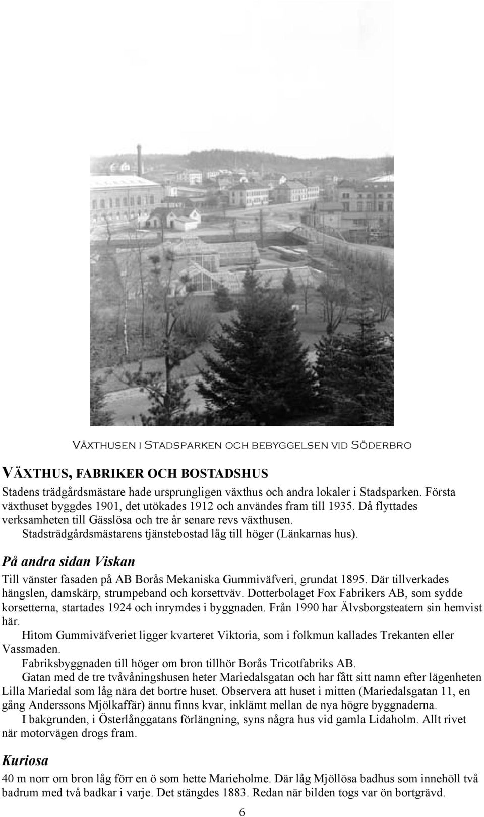 Stadsträdgårdsmästarens tjänstebostad låg till höger (Länkarnas hus). På andra sidan Viskan Till vänster fasaden på AB Borås Mekaniska Gummiväfveri, grundat 1895.