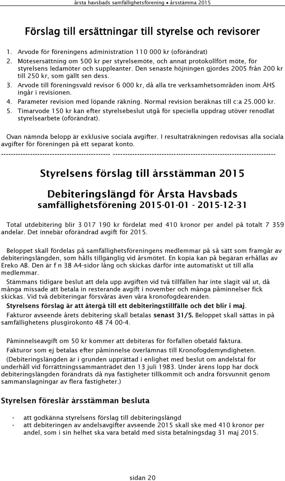 Arvode till föreningsvald revisor 6 000 kr, då alla tre verksamhetsområden inom ÅHS ingår i revisionen. 4. Parameter revision med löpande räkning. Normal revision beräknas till c:a 25.000 kr. 5.