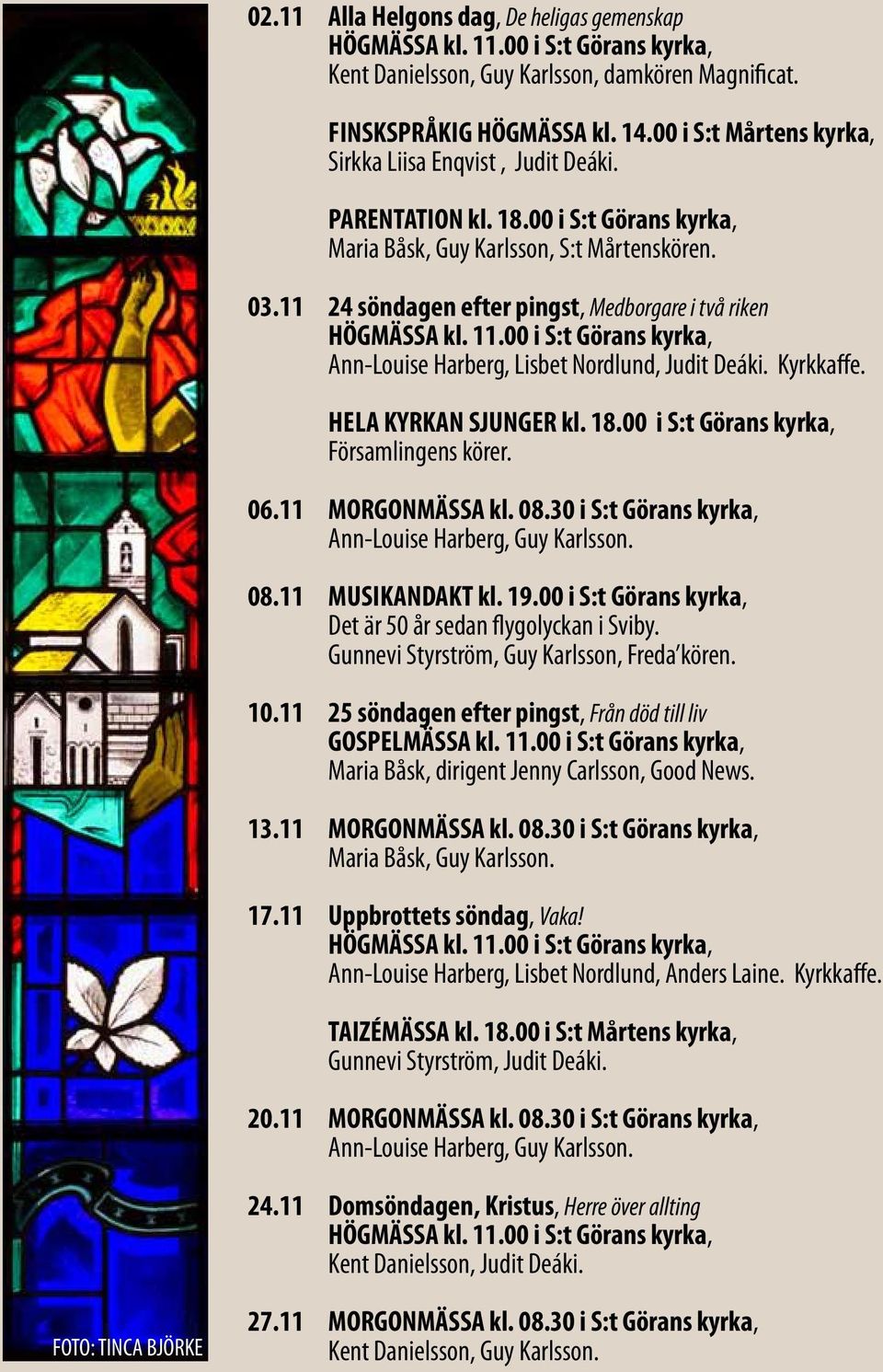 HELA KYRKAN SJUNGER kl. 18.00 i S:t Görans kyrka, Församlingens körer. 06.11 MORGONMÄSSA kl. 08.30 i S:t Görans kyrka, 08.11 MUSIKANDAKT kl. 19.