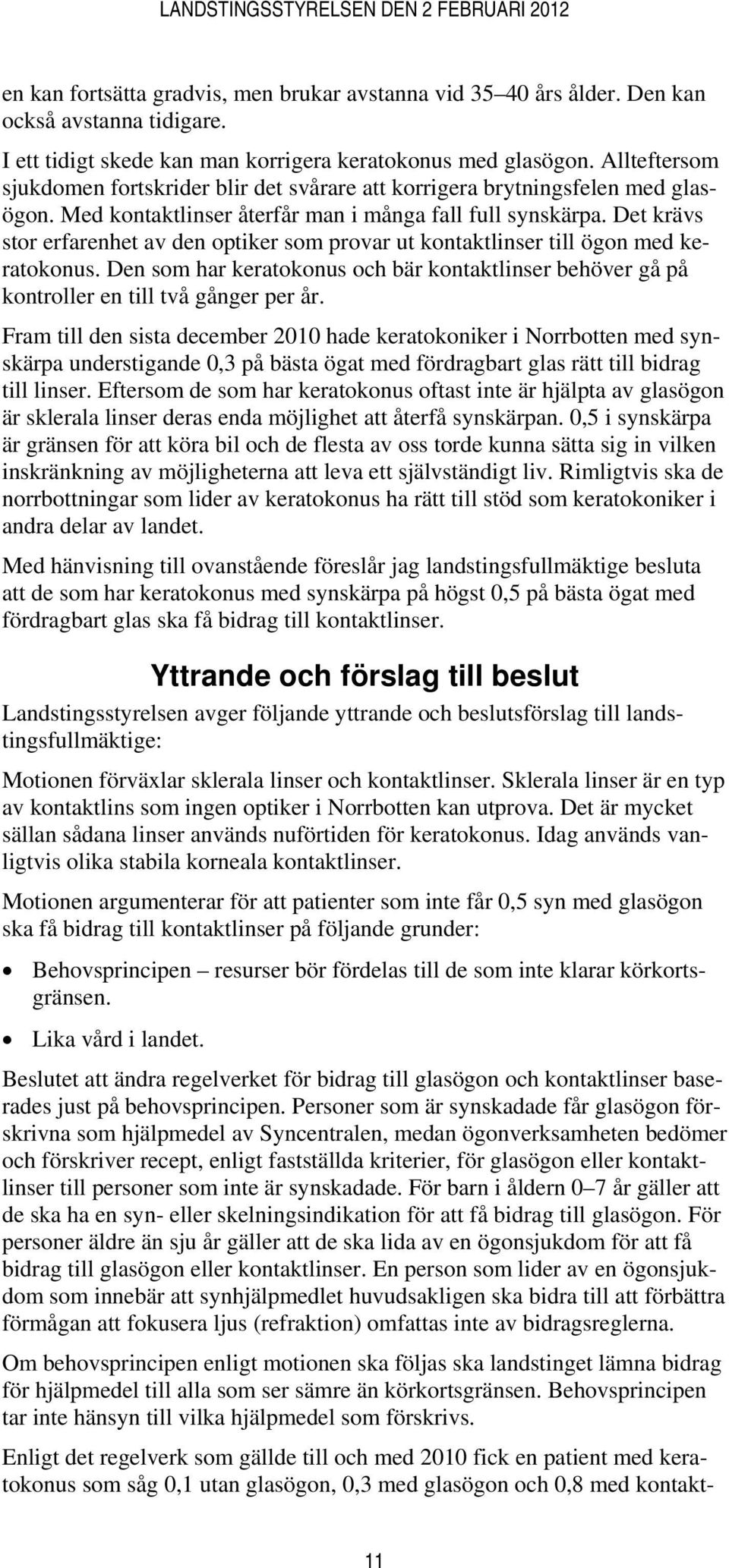 Det krävs stor erfarenhet av den optiker som provar ut kontaktlinser till ögon med keratokonus. Den som har keratokonus och bär kontaktlinser behöver gå på kontroller en till två gånger per år.