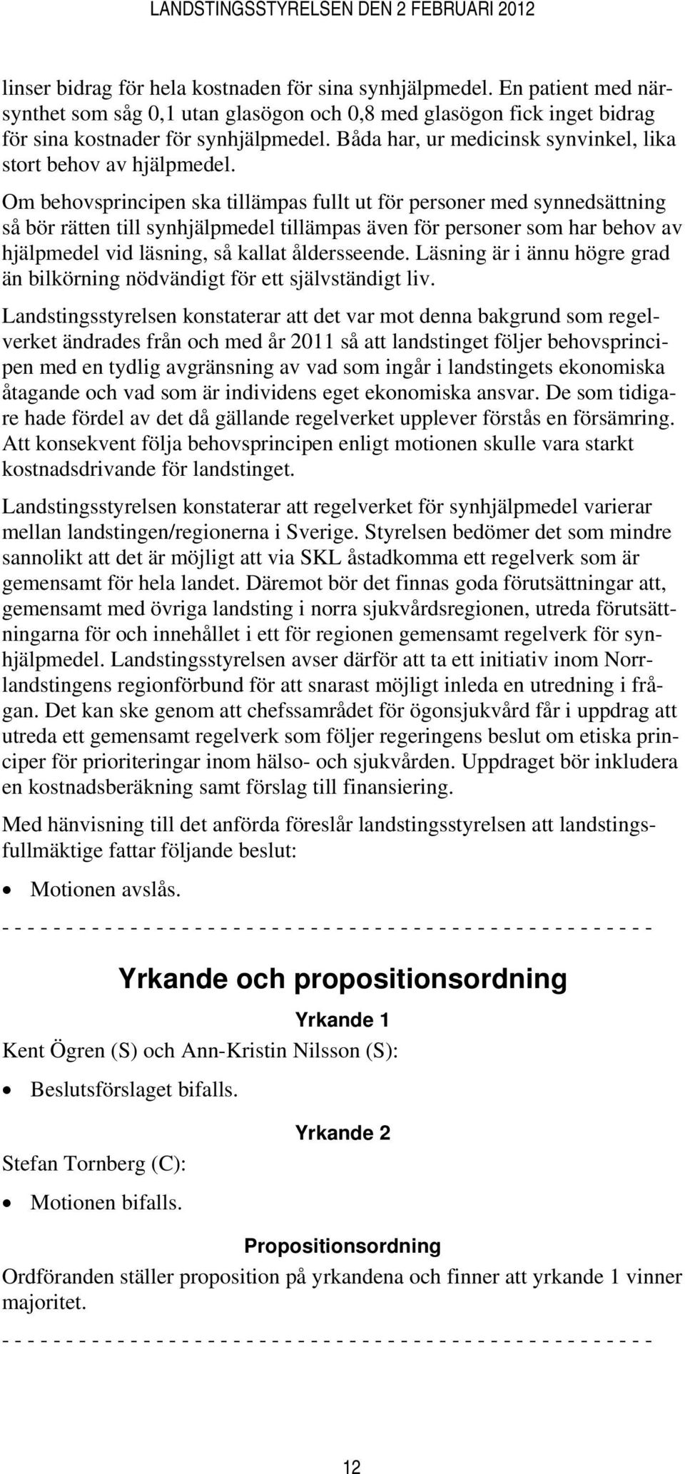 Om behovsprincipen ska tillämpas fullt ut för personer med synnedsättning så bör rätten till synhjälpmedel tillämpas även för personer som har behov av hjälpmedel vid läsning, så kallat åldersseende.