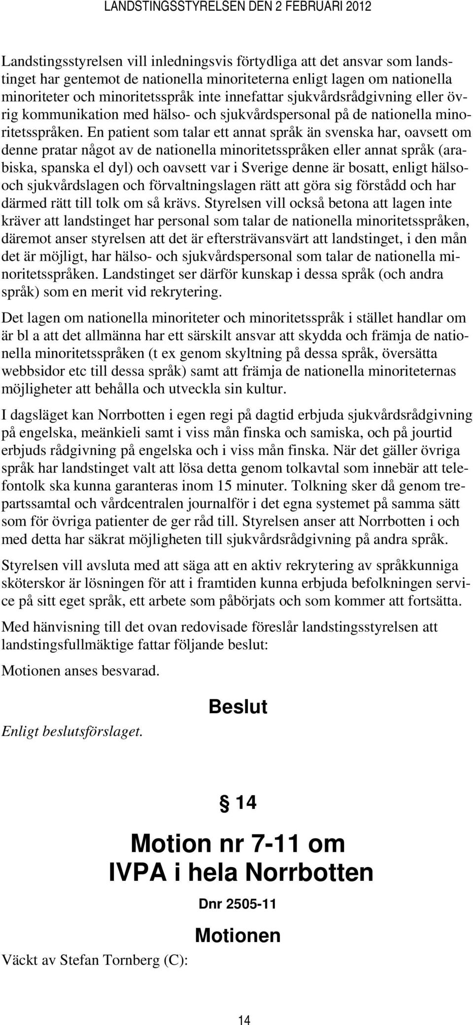 En patient som talar ett annat språk än svenska har, oavsett om denne pratar något av de nationella minoritetsspråken eller annat språk (arabiska, spanska el dyl) och oavsett var i Sverige denne är