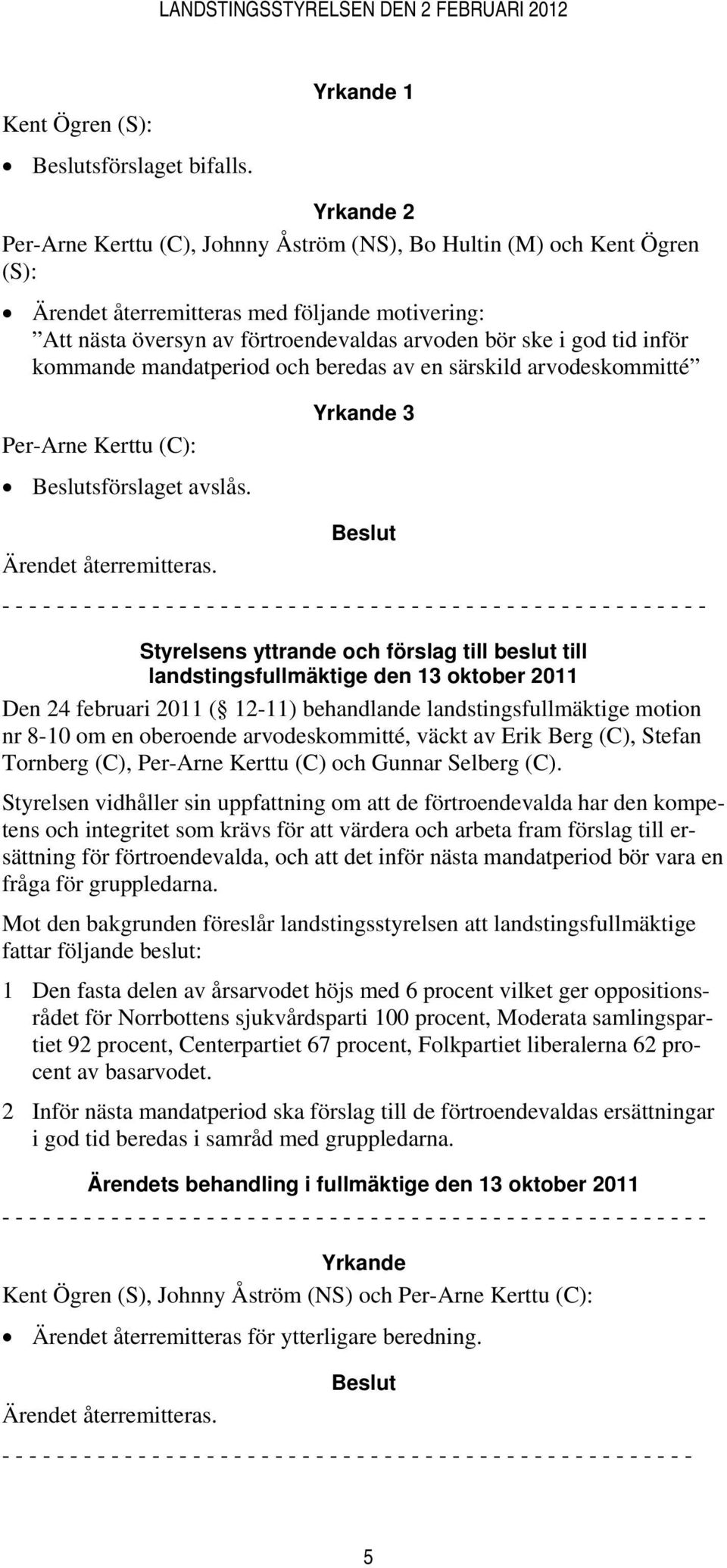 god tid inför kommande mandatperiod och beredas av en särskild arvodeskommitté Per-Arne Kerttu (C): sförslaget avslås. Yrkande 3 Ärendet återremitteras.