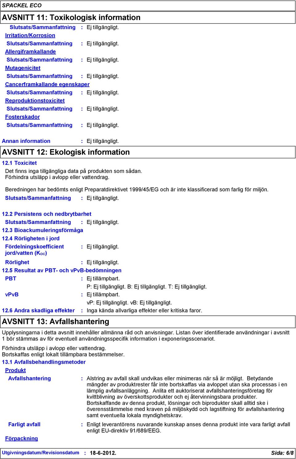 Beredningen har bedömts enligt Preparatdirektivet 1999/45/EG och är inte klassificerad som farlig för miljön. 12.2 Persistens och nedbrytbarhet 12.3 Bioackumuleringsförmåga 12.