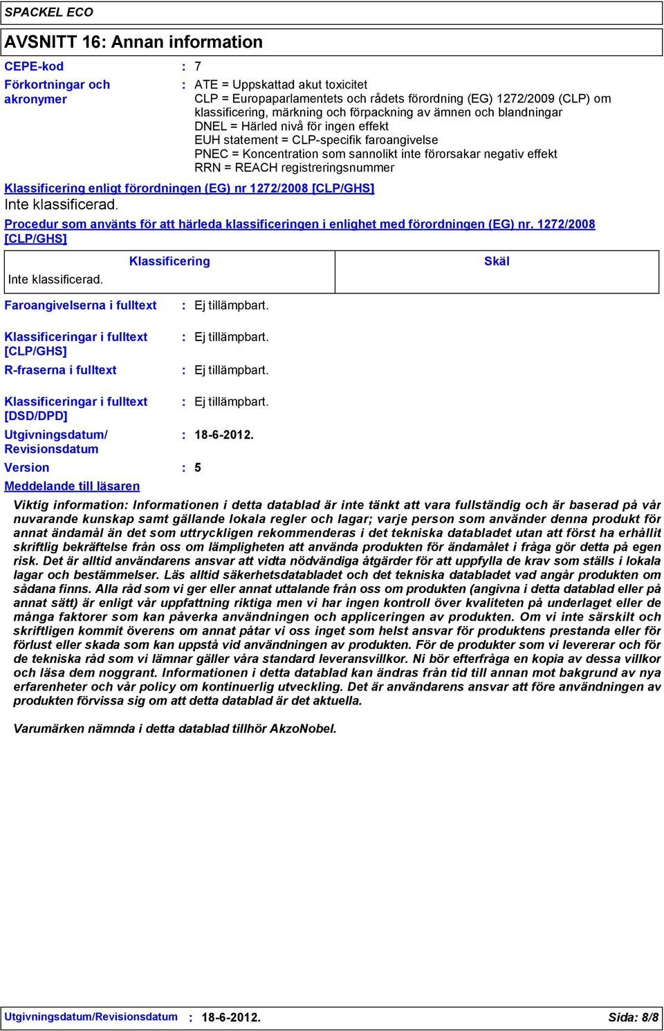 registreringsnummer Klassificering enligt förordningen (EG) nr 1272/2008 [CLP/GHS] Inte klassificerad. Procedur som använts för att härleda klassificeringen i enlighet med förordningen (EG) nr.