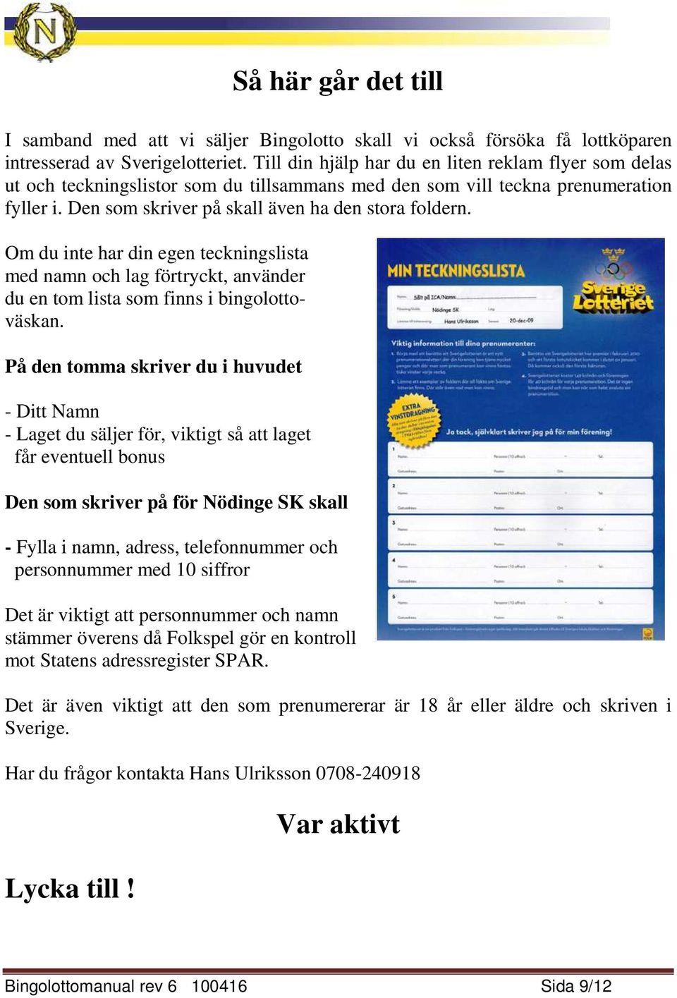 Om du inte har din egen teckningslista med namn och lag förtryckt, använder du en tom lista som finns i bingolottoväskan.