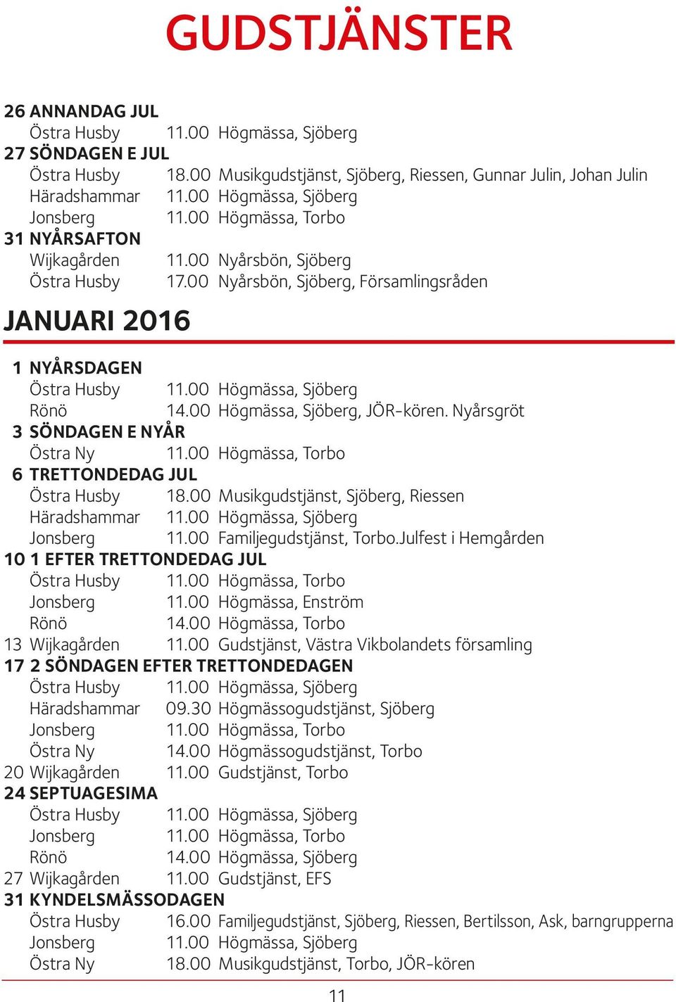 00 Högmässa, Sjöberg Rönö 14.00 Högmässa, Sjöberg, JÖR-kören. Nyårsgröt 3 SÖNDAGEN E NYÅR Östra Ny 11.00 Högmässa, Torbo 6 TRETTONDEDAG JUL Östra Husby 18.