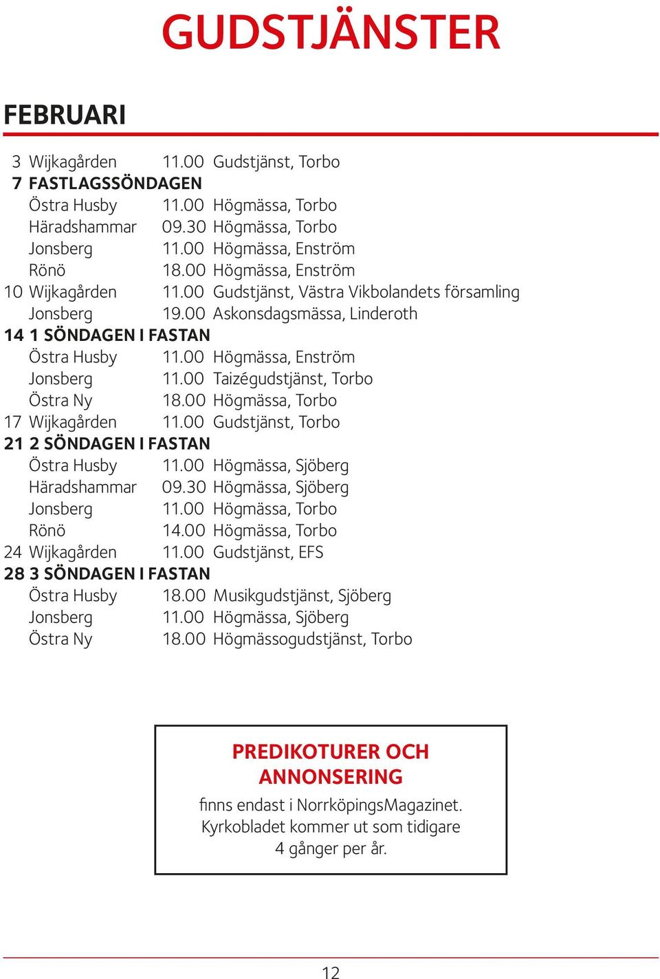 00 Taizégudstjänst, Torbo Östra Ny 18.00 Högmässa, Torbo 17 Wijkagården 11.00 Gudstjänst, Torbo 21 2 SÖNDAGEN I FASTAN Östra Husby 11.00 Högmässa, Sjöberg Häradshammar 09.