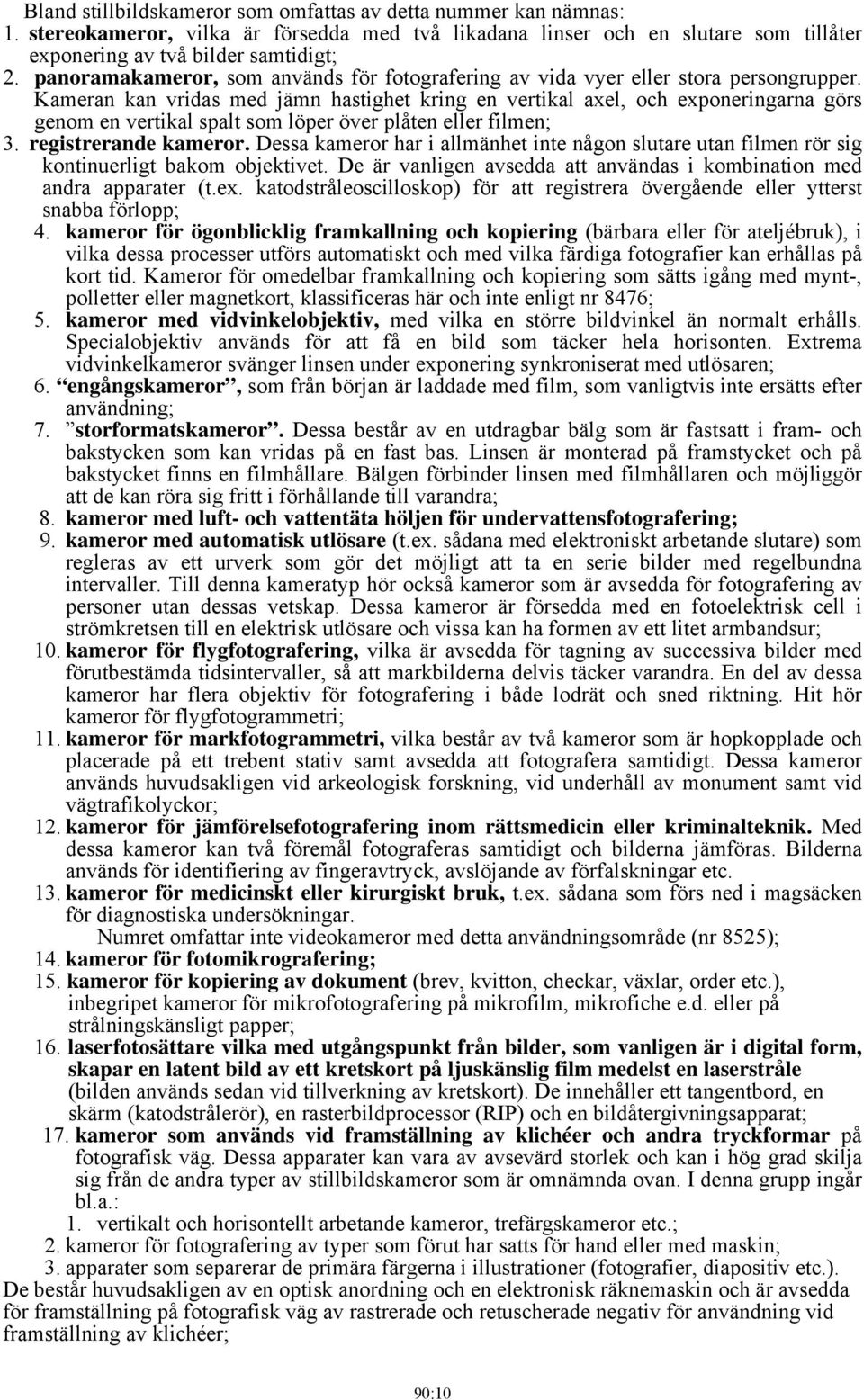 Kameran kan vridas med jämn hastighet kring en vertikal axel, och exponeringarna görs genom en vertikal spalt som löper över plåten eller filmen; 3. registrerande kameror.