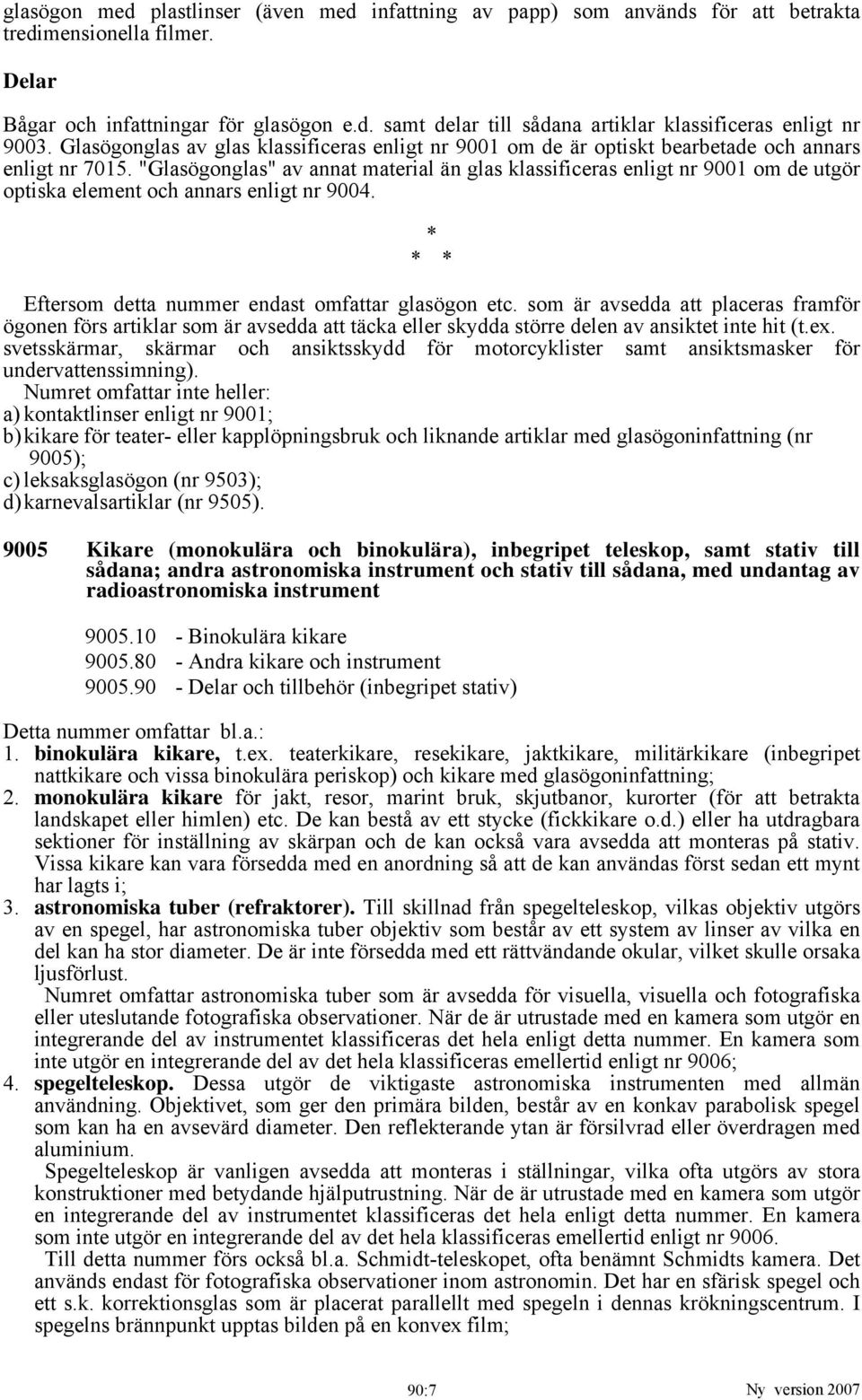 "Glasögonglas" av annat material än glas klassificeras enligt nr 9001 om de utgör optiska element och annars enligt nr 9004. * * * Eftersom detta nummer endast omfattar glasögon etc.