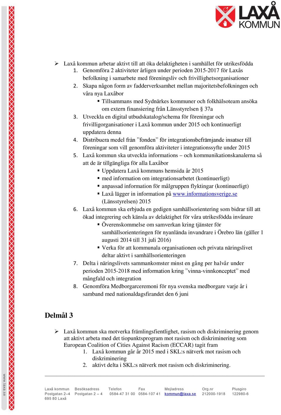 Skapa någon form av fadderverksamhet mellan majoritetsbefolkningen och våra nya Laxåbor Tillsammans med Sydnärkes kommuner och folkhälsoteam ansöka om extern finansiering från Länsstyrelsen 37a 3.