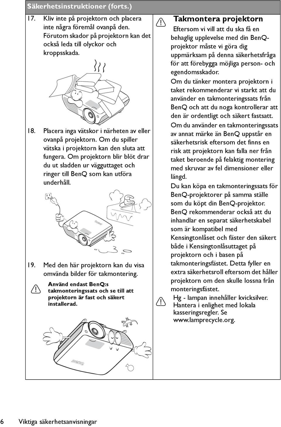 Om projektorn blir blöt drar du ut sladden ur vägguttaget och ringer till BenQ som kan utföra underhåll. 19. Med den här projektorn kan du visa omvända bilder för takmontering.