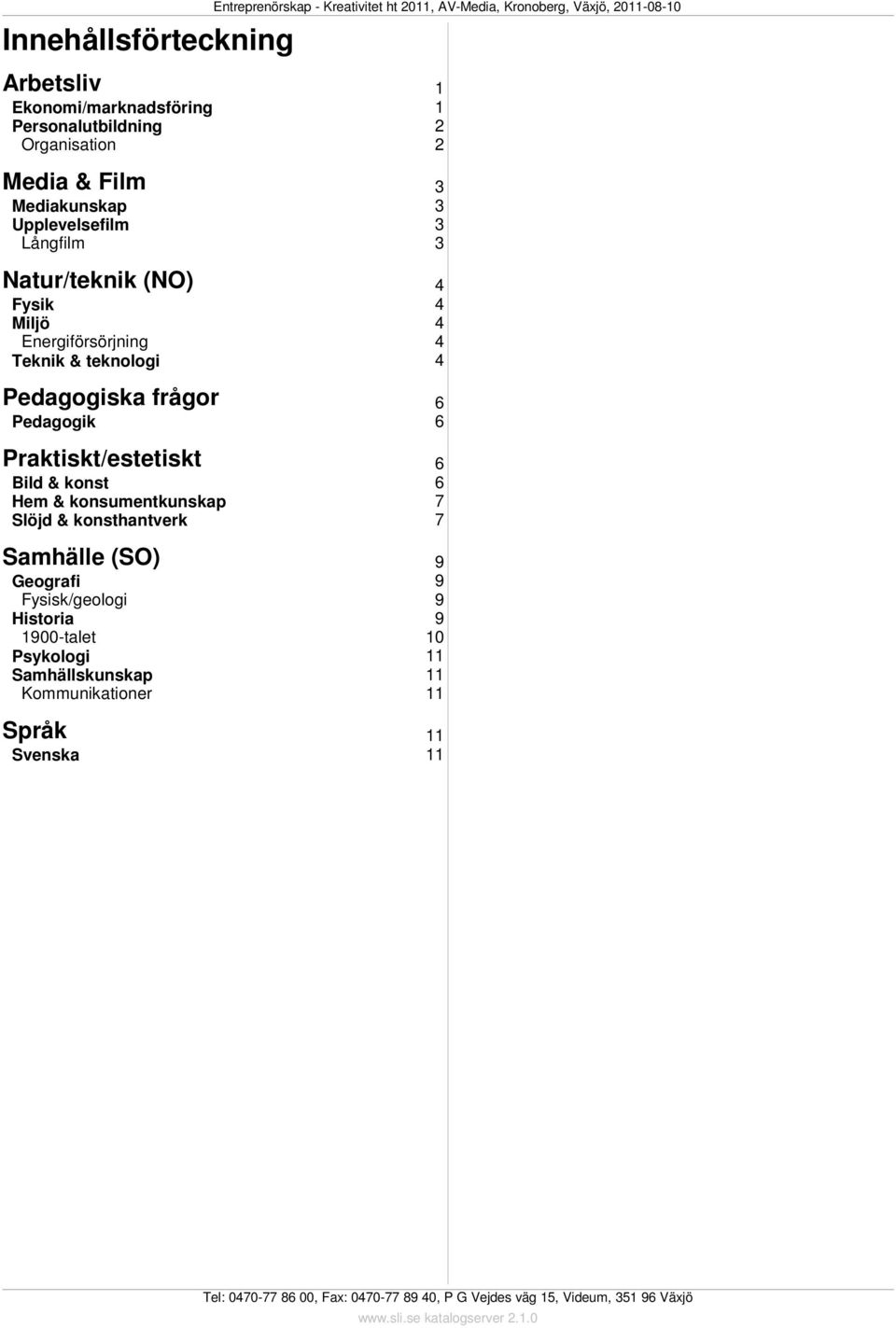 Pedagogiska frågor Pedagogik Praktiskt/estetiskt Bild & konst Hem & konsumentkunskap Slöjd & konsthantverk Samhälle (SO) 9 Geografi 9 Fysisk/geologi 9