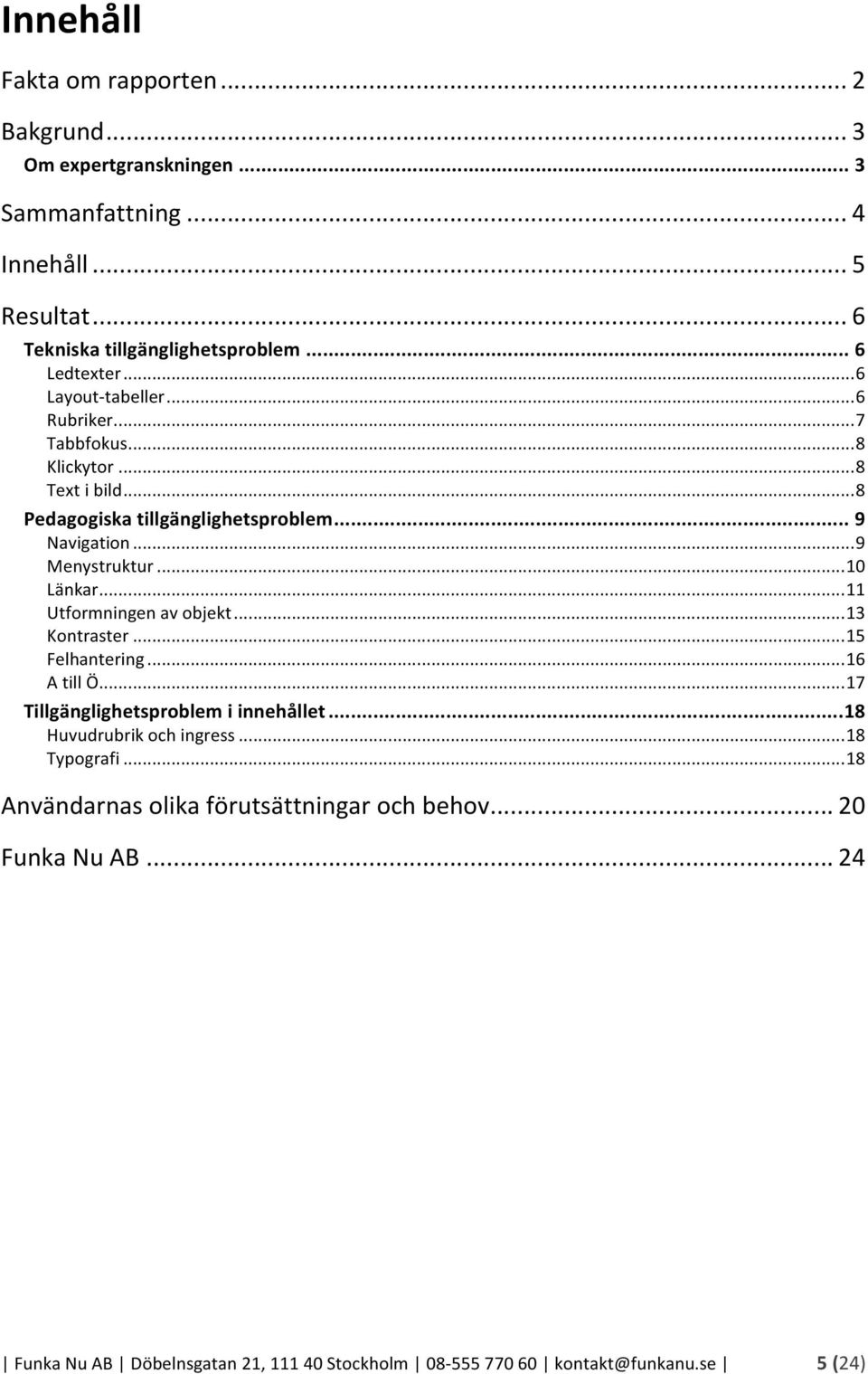 .. 10 Länkar... 11 Utformningen av objekt... 13 Kontraster... 15 Felhantering... 16 A till Ö... 17 Tillgänglighetsproblem i innehållet... 18 Huvudrubrik och ingress.