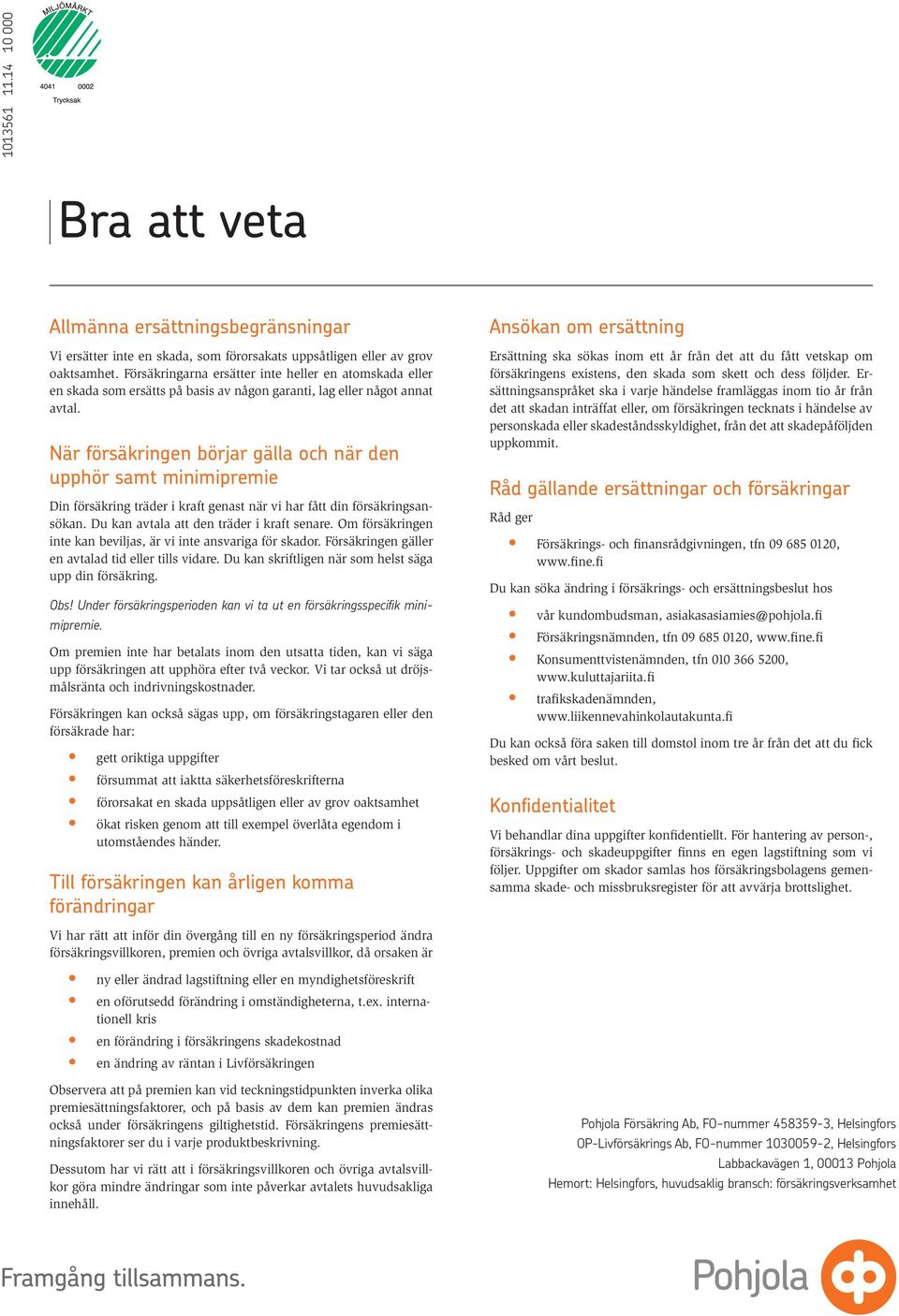 När försäkringen börjar gälla och när den upphör samt minimipremie Din försäkring träder i kraft genast när vi har fått din försäkringsansökan. Du kan avtala att den träder i kraft senare.