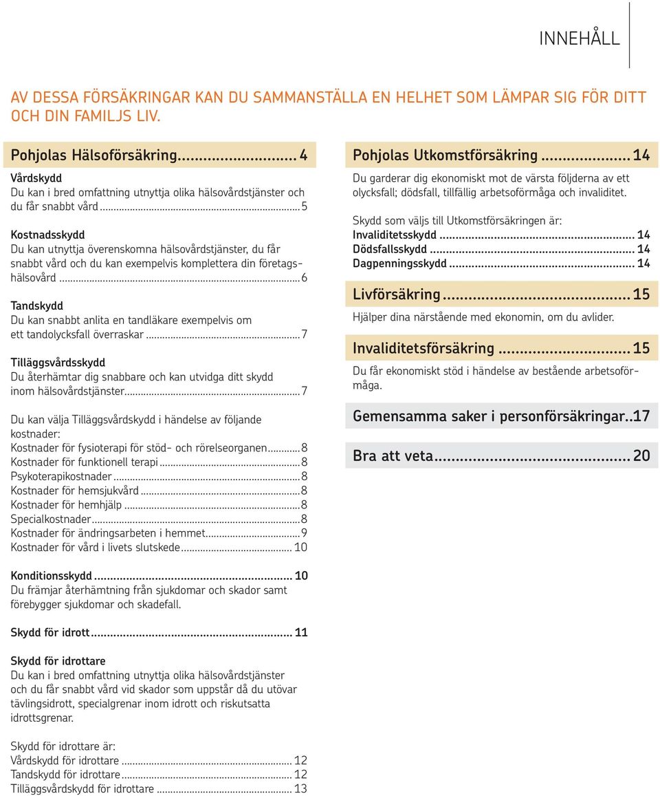 ..5 Kostnadsskydd Du kan utnyttja överenskomna hälsovårdstjänster, du får snabbt vård och du kan exempelvis komplettera din företagshälsovård.