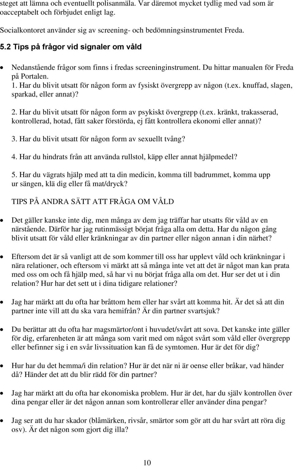 Har du blivit utsatt för någon form av fysiskt övergrepp av någon (t.ex. knuffad, slagen, sparkad, eller annat)? 2. Har du blivit utsatt för någon form av psykiskt övergrepp (t.ex. kränkt, trakasserad, kontrollerad, hotad, fått saker förstörda, ej fått kontrollera ekonomi eller annat)?