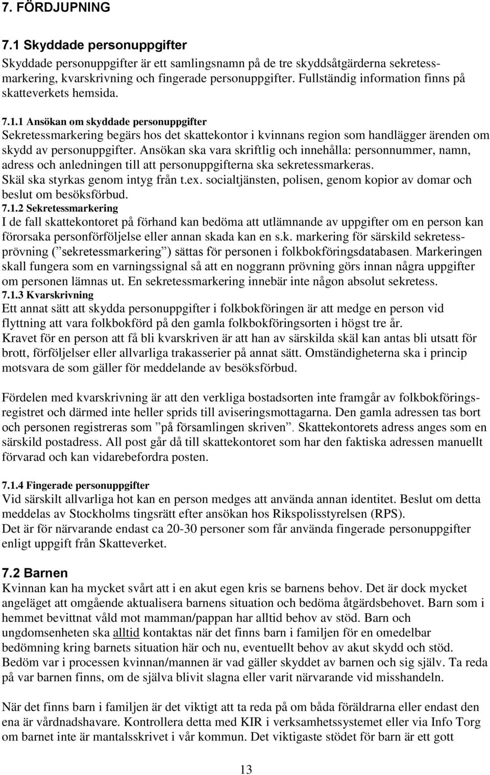 1 Ansökan om skyddade personuppgifter Sekretessmarkering begärs hos det skattekontor i kvinnans region som handlägger ärenden om skydd av personuppgifter.