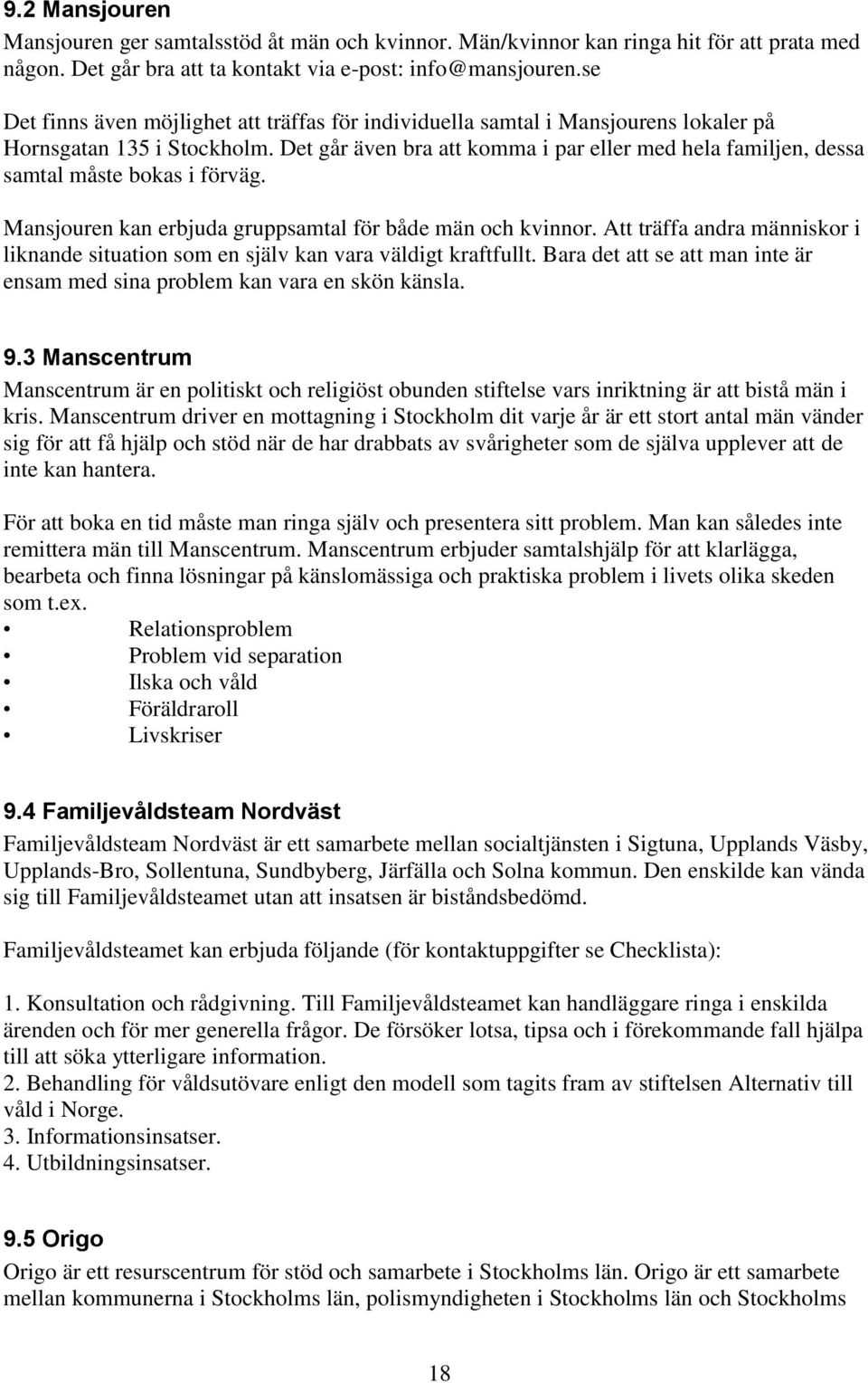 Det går även bra att komma i par eller med hela familjen, dessa samtal måste bokas i förväg. Mansjouren kan erbjuda gruppsamtal för både män och kvinnor.