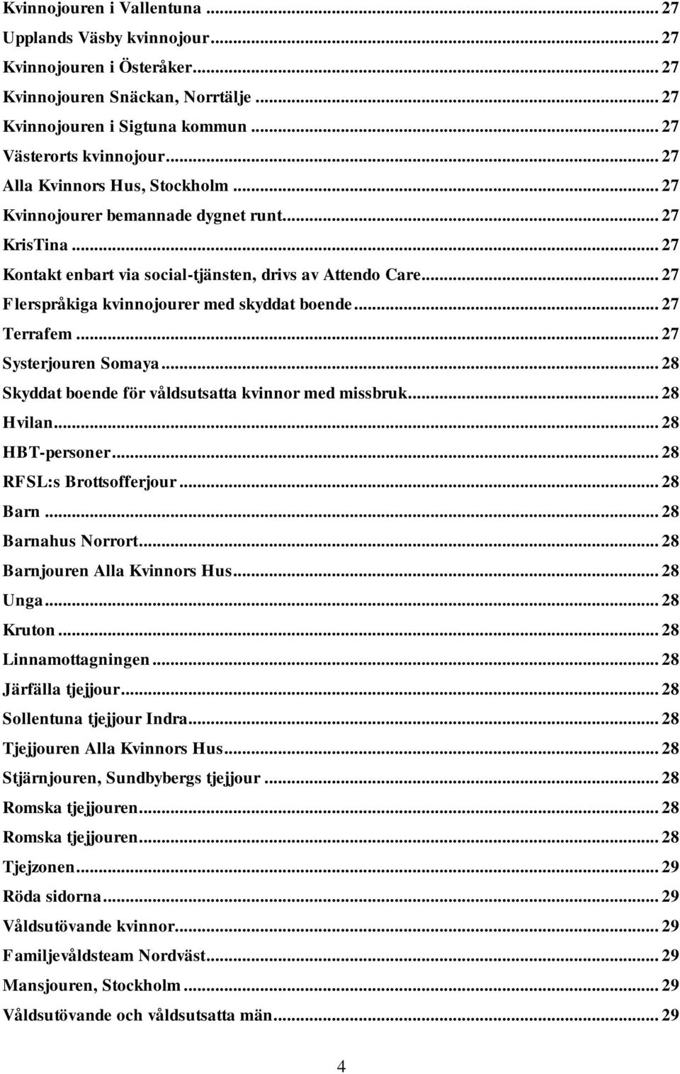 .. 27 Flerspråkiga kvinnojourer med skyddat boende... 27 Terrafem... 27 Systerjouren Somaya... 28 Skyddat boende för våldsutsatta kvinnor med missbruk... 28 Hvilan... 28 HBT-personer.