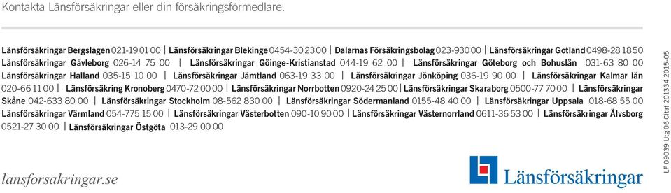 Länsförsäkringar Göinge-Kristianstad 044-19 62 00 Länsförsäkringar Göteborg och Bohuslän 031-63 80 00 Länsförsäkringar Halland 035-15 10 00 Länsförsäkringar Jämtland 063-19 33 00 Länsförsäkringar