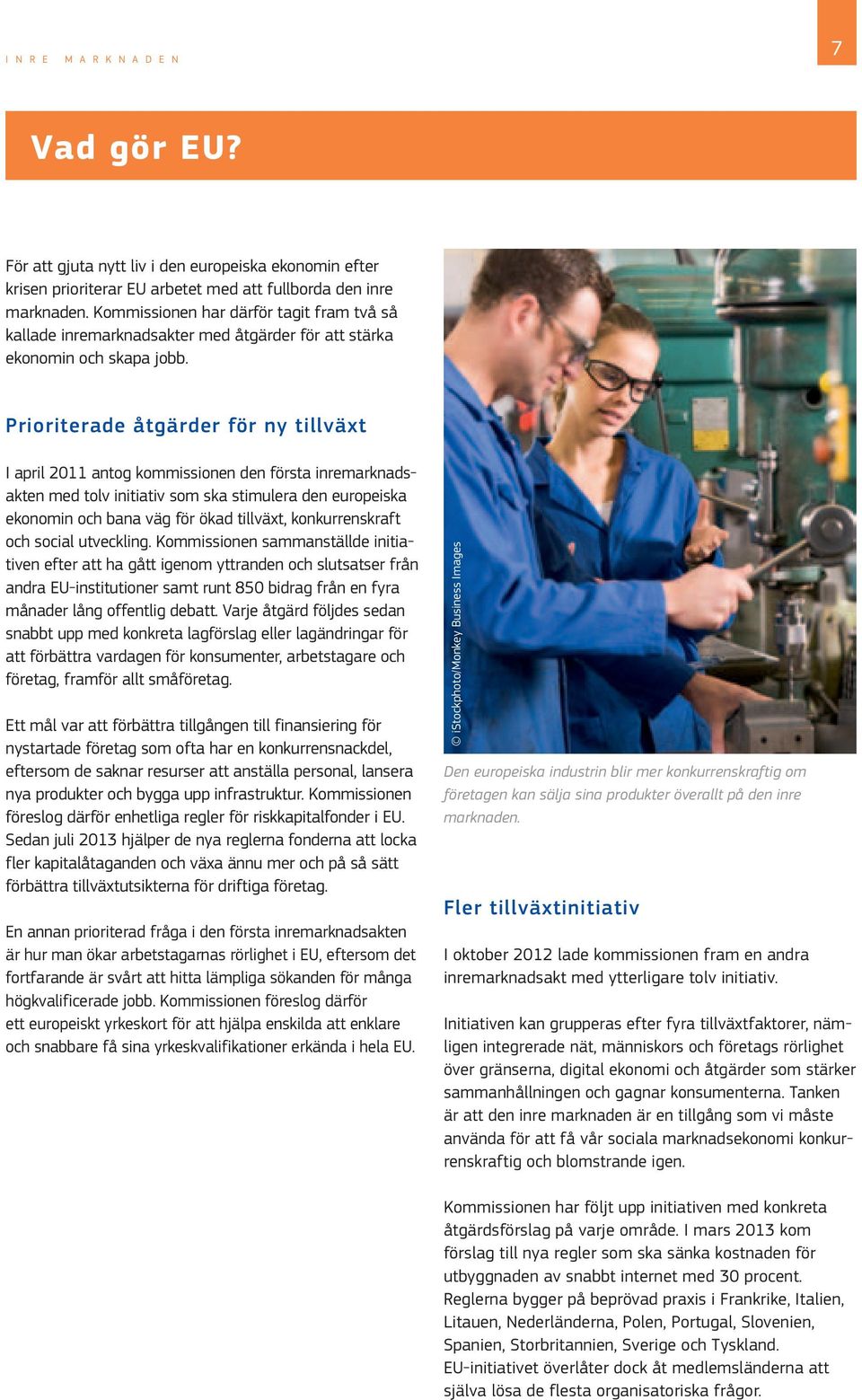 Prioriterade åtgärder för ny tillväxt I april 2011 antog kommissionen den första inremarknadsakten med tolv initiativ som ska stimulera den europeiska ekonomin och bana väg för ökad tillväxt,