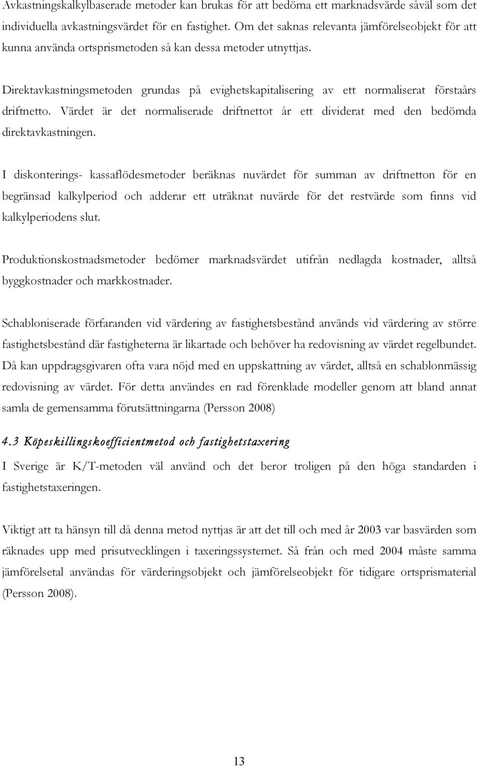 Direktavkastningsmetoden grundas på evighetskapitalisering av ett normaliserat förstaårs driftnetto. Värdet är det normaliserade driftnettot år ett dividerat med den bedömda direktavkastningen.