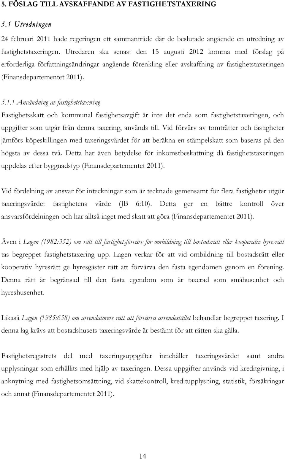 augusti 2012 komma med förslag på erforderliga författningsändringar angående förenkling eller avskaffning av fastighetstaxeringen (Finansdepartementet 2011). 5.1.1 Användning av fastighetstaxering Fastighetsskatt och kommunal fastighetsavgift är inte det enda som fastighetstaxeringen, och uppgifter som utgår från denna taxering, används till.