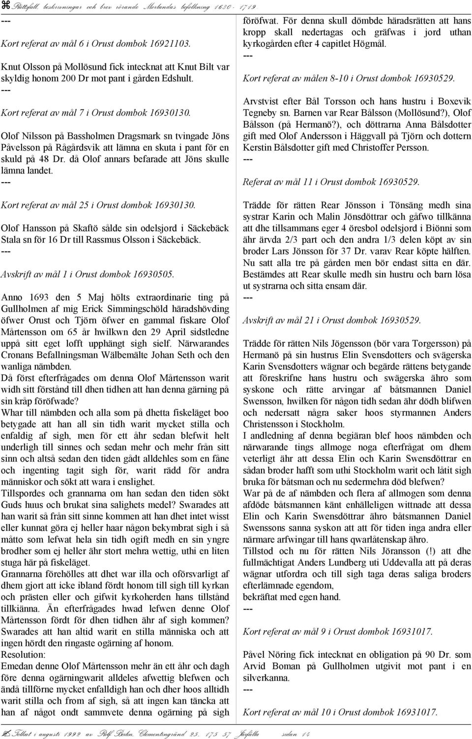 För denna skull dömbde häradsrätten att hans kropp skall nedertagas och gräfwas i jord uthan kyrkogården efter 4 capitlet Högmål. Kort referat av målen 8-10 i Orust dombok 16930529.