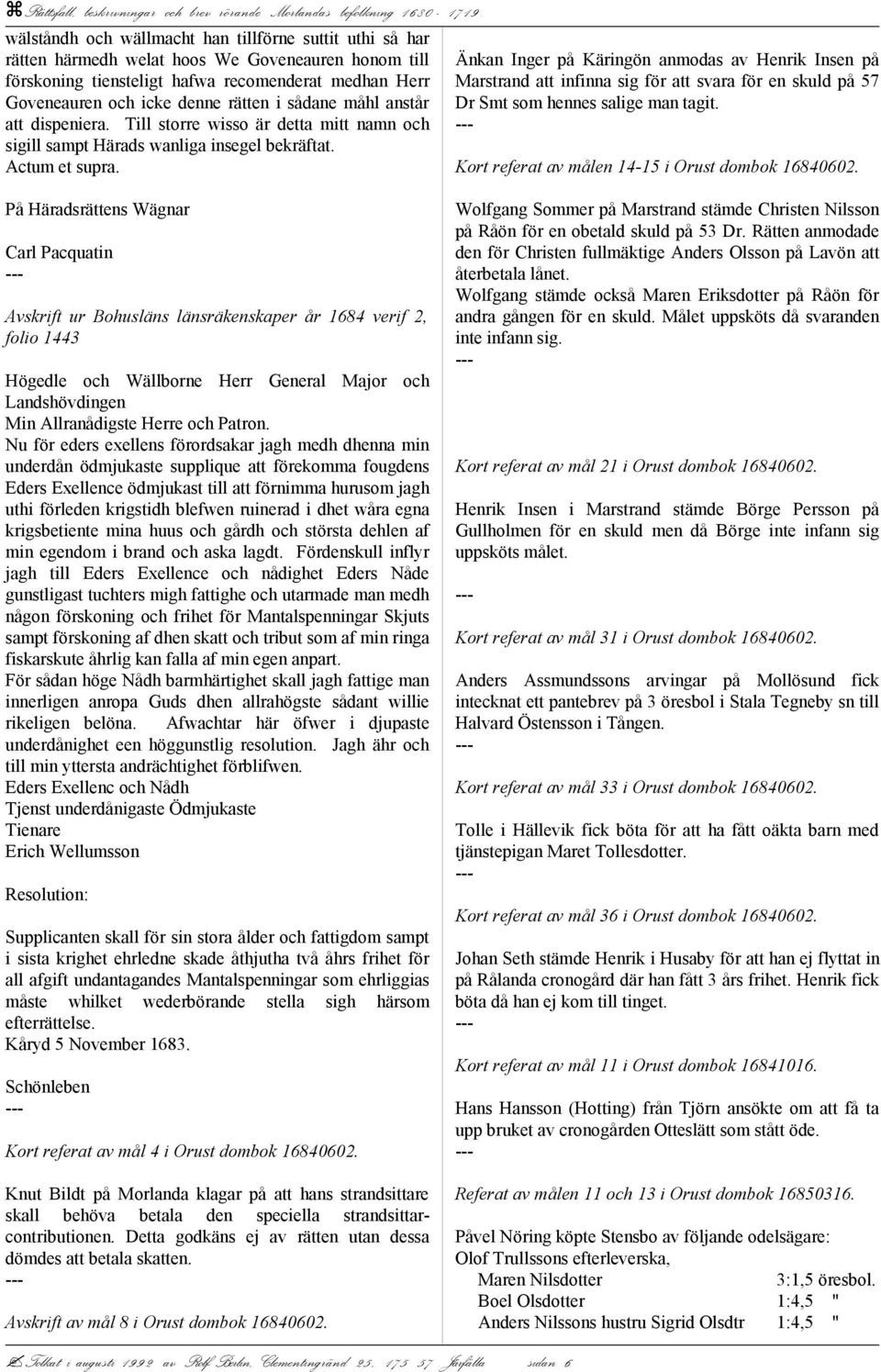 Änkan Inger på Käringön anmodas av Henrik Insen på Marstrand att infinna sig för att svara för en skuld på 57 Dr Smt som hennes salige man tagit. Kort referat av målen 14-15 i Orust dombok 16840602.