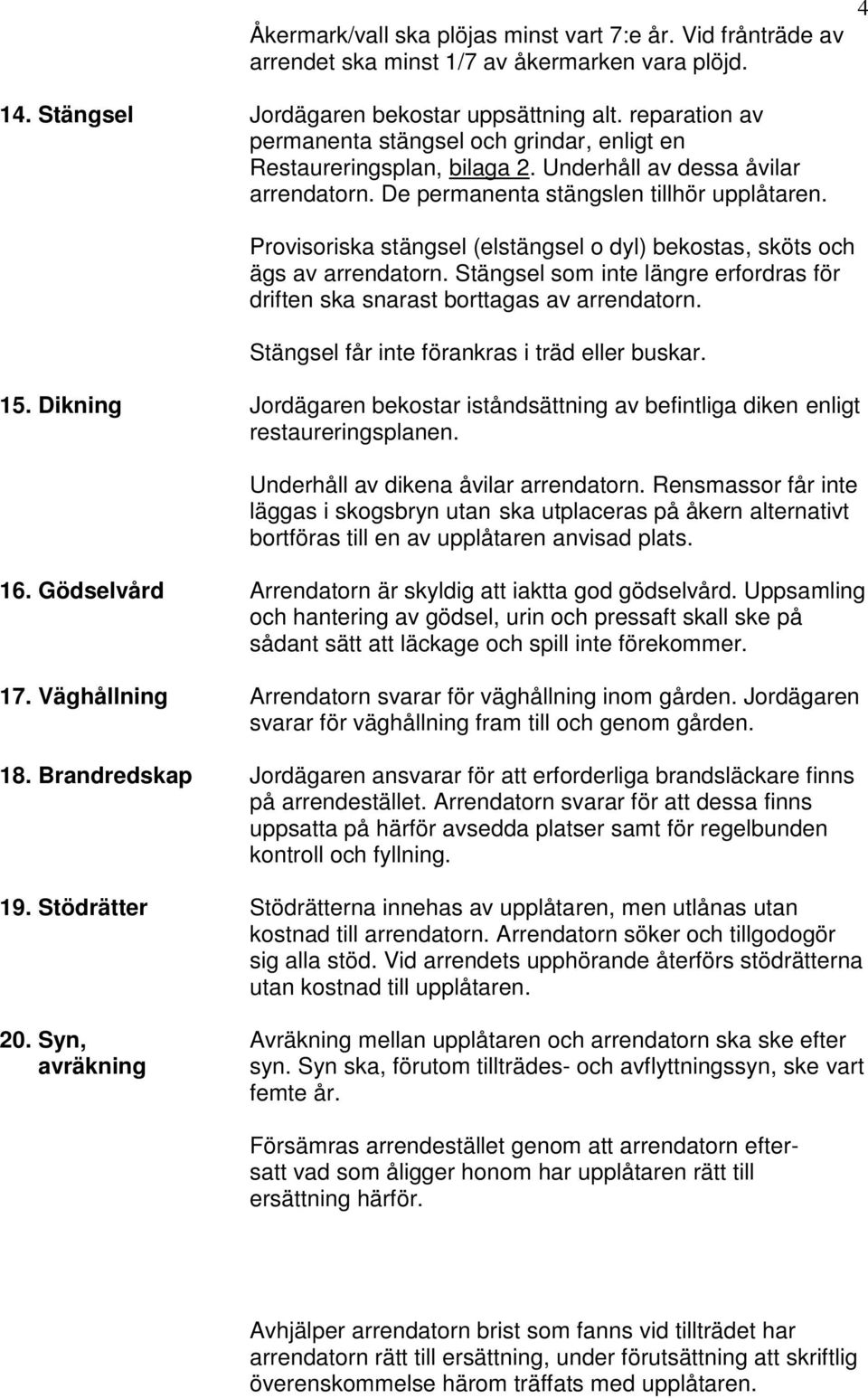 Provisoriska stängsel (elstängsel o dyl) bekostas, sköts och ägs av arrendatorn. Stängsel som inte längre erfordras för driften ska snarast borttagas av arrendatorn.