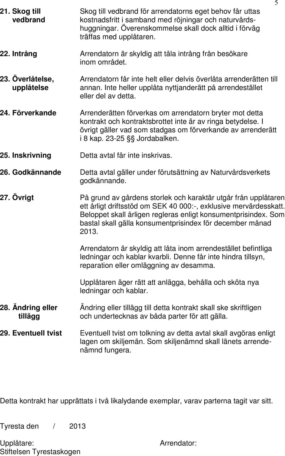 Överlåtelse, Arrendatorn får inte helt eller delvis överlåta arrenderätten till upplåtelse annan. Inte heller upplåta nyttjanderätt på arrendestället eller del av detta. 24.